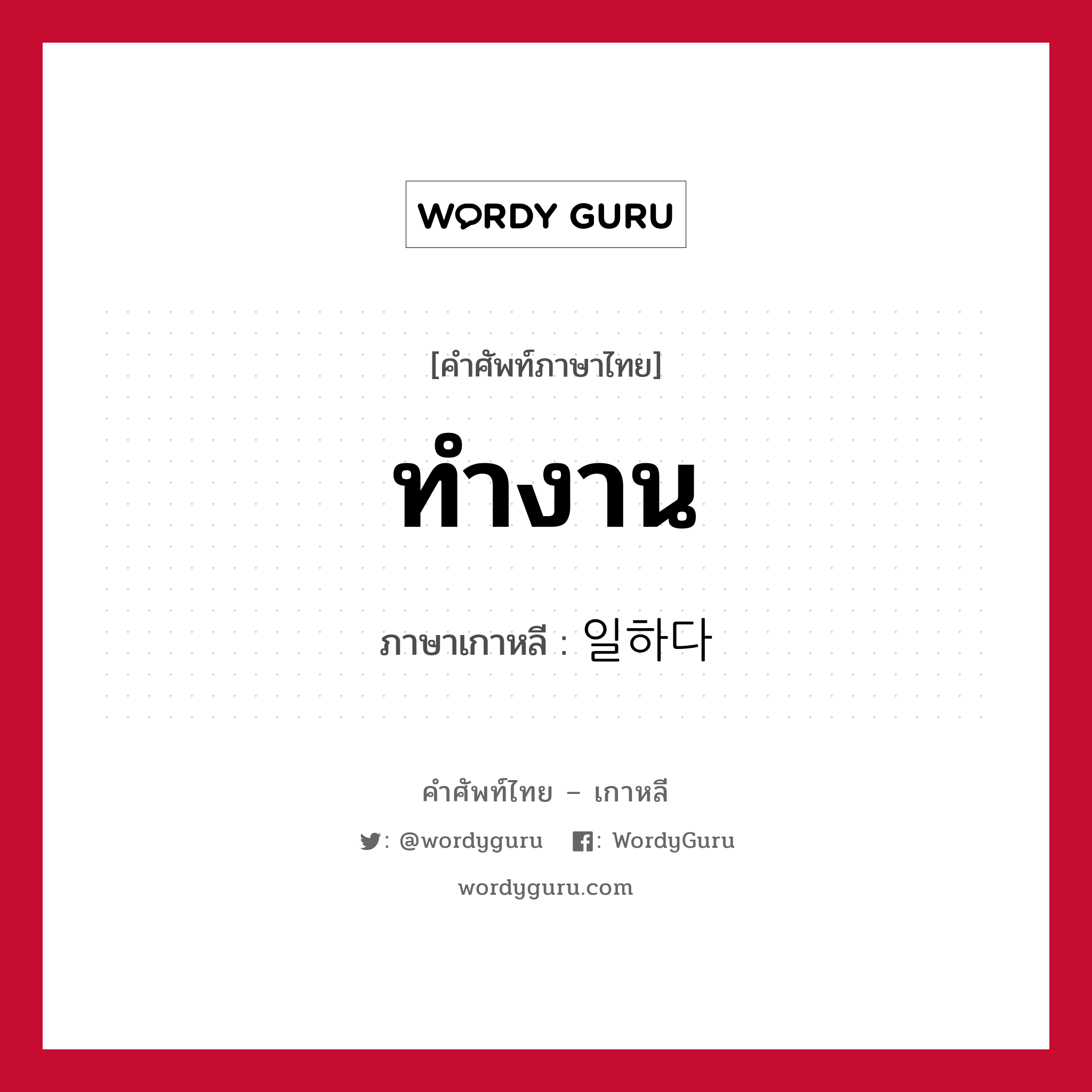 ทำงาน ภาษาเกาหลีคืออะไร, คำศัพท์ภาษาไทย - เกาหลี ทำงาน ภาษาเกาหลี 일하다