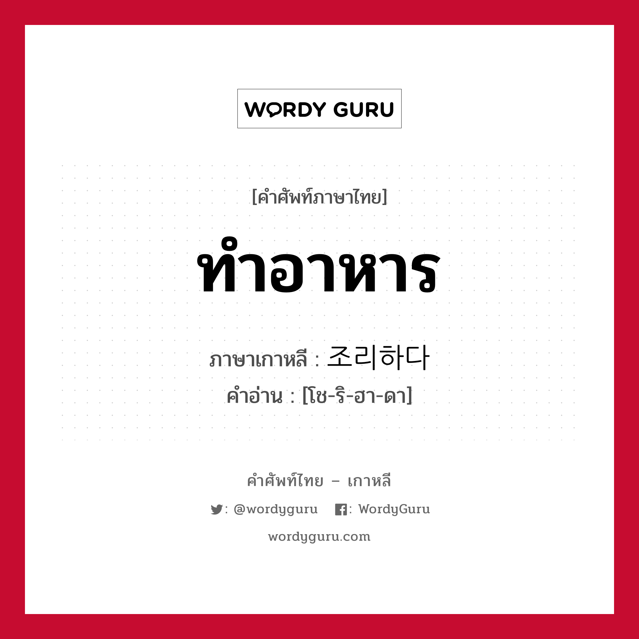 ทำอาหาร ภาษาเกาหลีคืออะไร, คำศัพท์ภาษาไทย - เกาหลี ทำอาหาร ภาษาเกาหลี 조리하다 คำอ่าน [โช-ริ-ฮา-ดา]