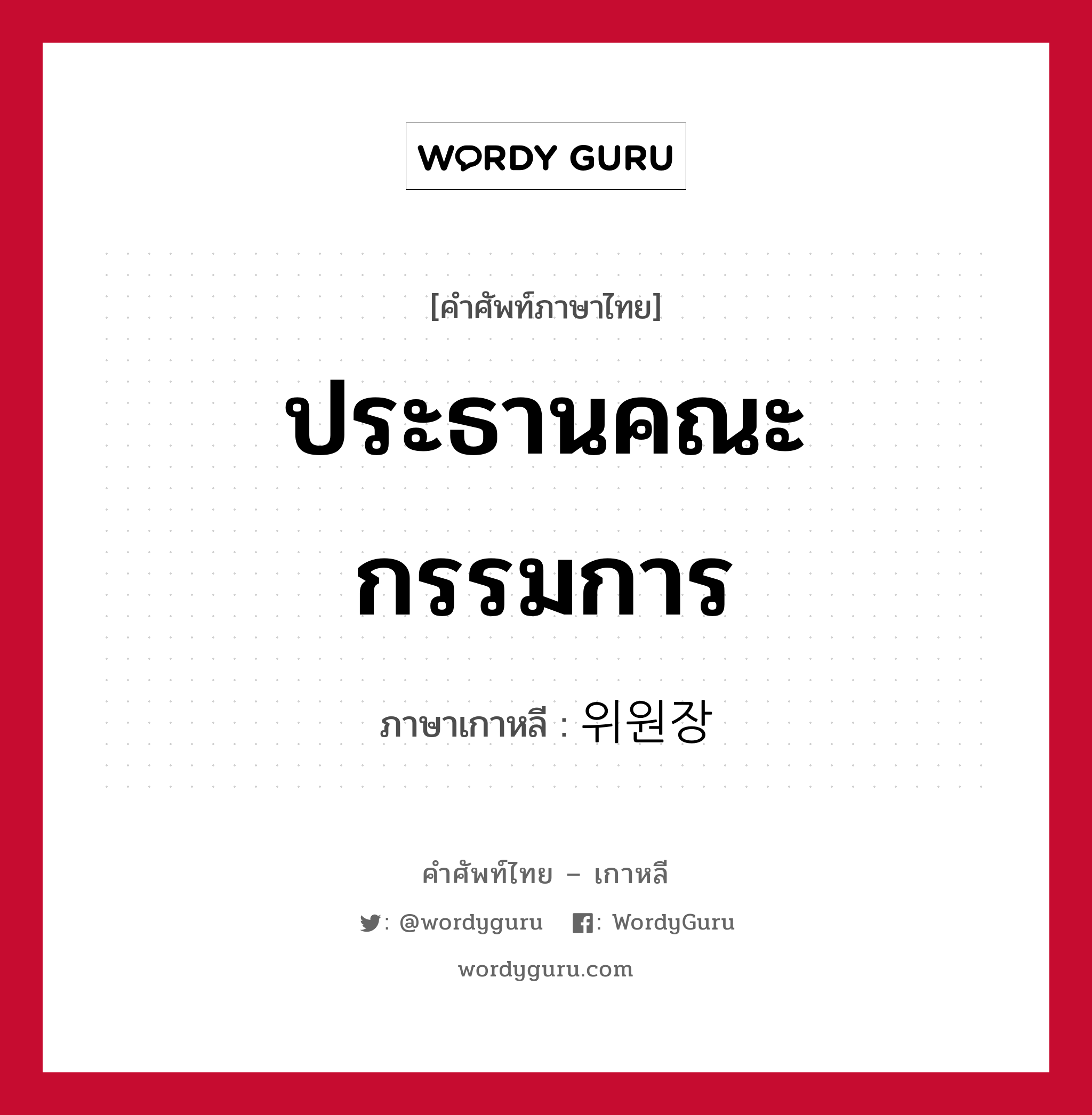 ประธานคณะกรรมการ ภาษาเกาหลีคืออะไร, คำศัพท์ภาษาไทย - เกาหลี ประธานคณะกรรมการ ภาษาเกาหลี 위원장