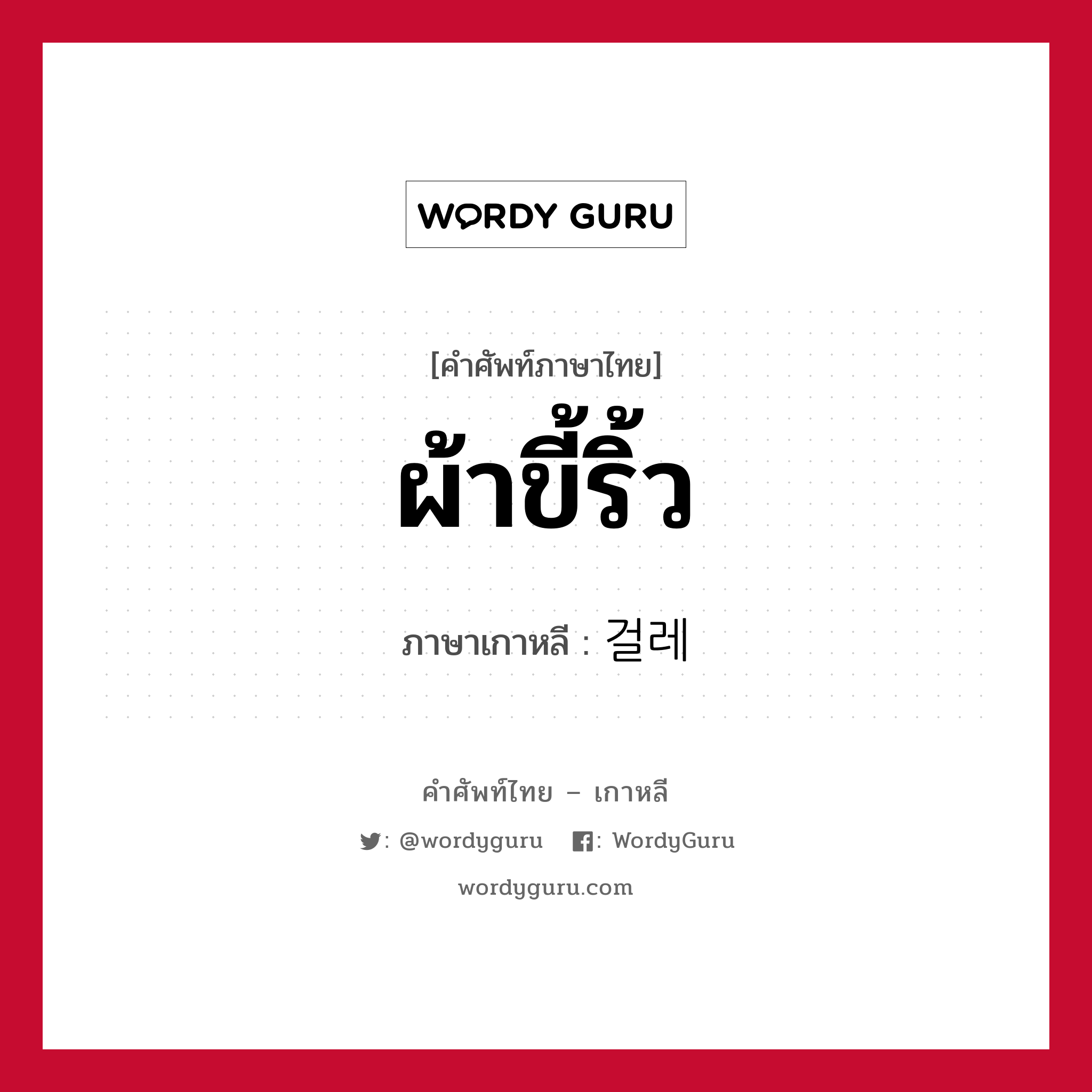 ผ้าขี้ริ้ว ภาษาเกาหลีคืออะไร, คำศัพท์ภาษาไทย - เกาหลี ผ้าขี้ริ้ว ภาษาเกาหลี 걸레