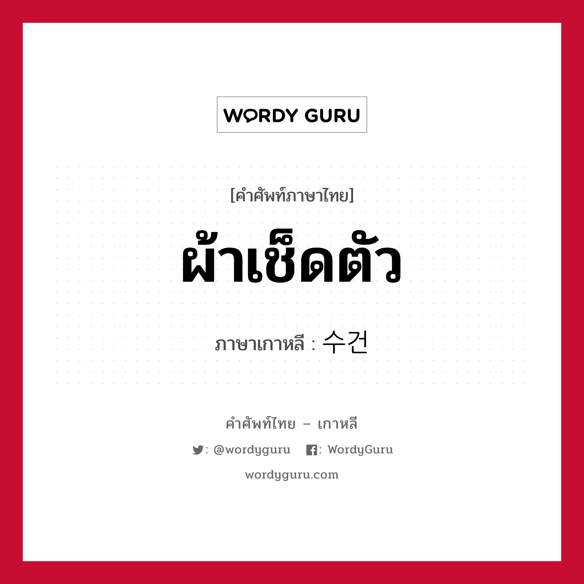 ผ้าเช็ดตัว ภาษาเกาหลีคืออะไร, คำศัพท์ภาษาไทย - เกาหลี ผ้าเช็ดตัว ภาษาเกาหลี 수건