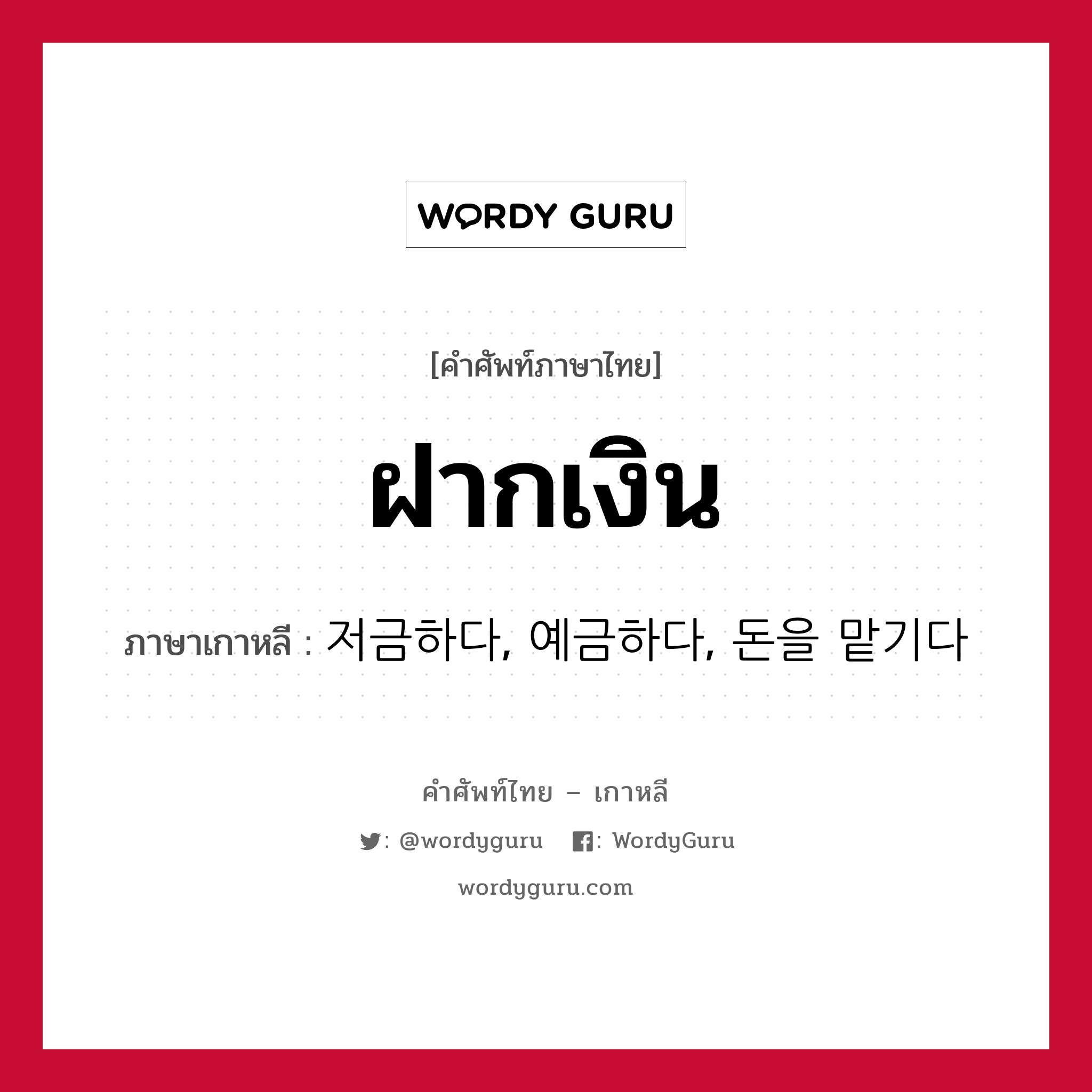 ฝากเงิน ภาษาเกาหลีคืออะไร, คำศัพท์ภาษาไทย - เกาหลี ฝากเงิน ภาษาเกาหลี 저금하다, 예금하다, 돈을 맡기다