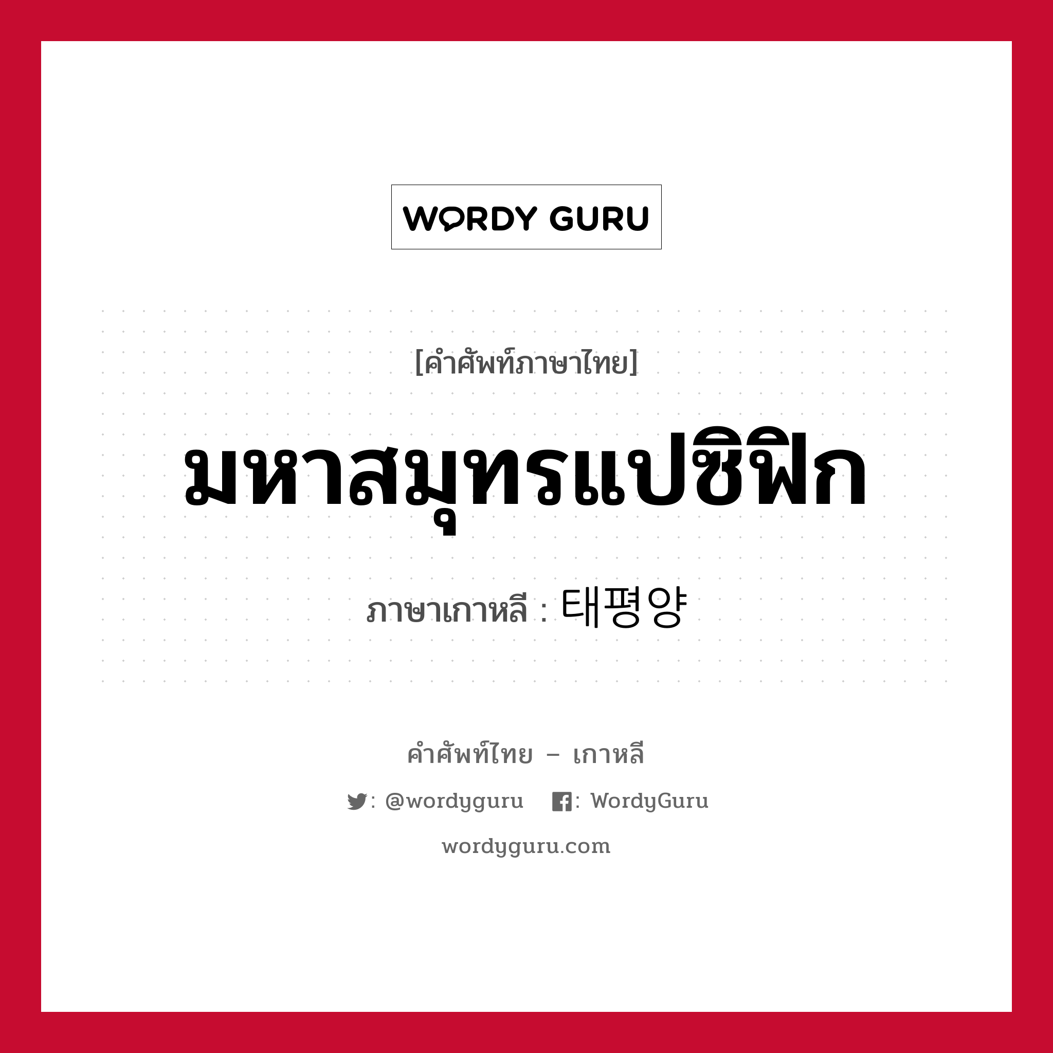 มหาสมุทรแปซิฟิก ภาษาเกาหลีคืออะไร, คำศัพท์ภาษาไทย - เกาหลี มหาสมุทรแปซิฟิก ภาษาเกาหลี 태평양