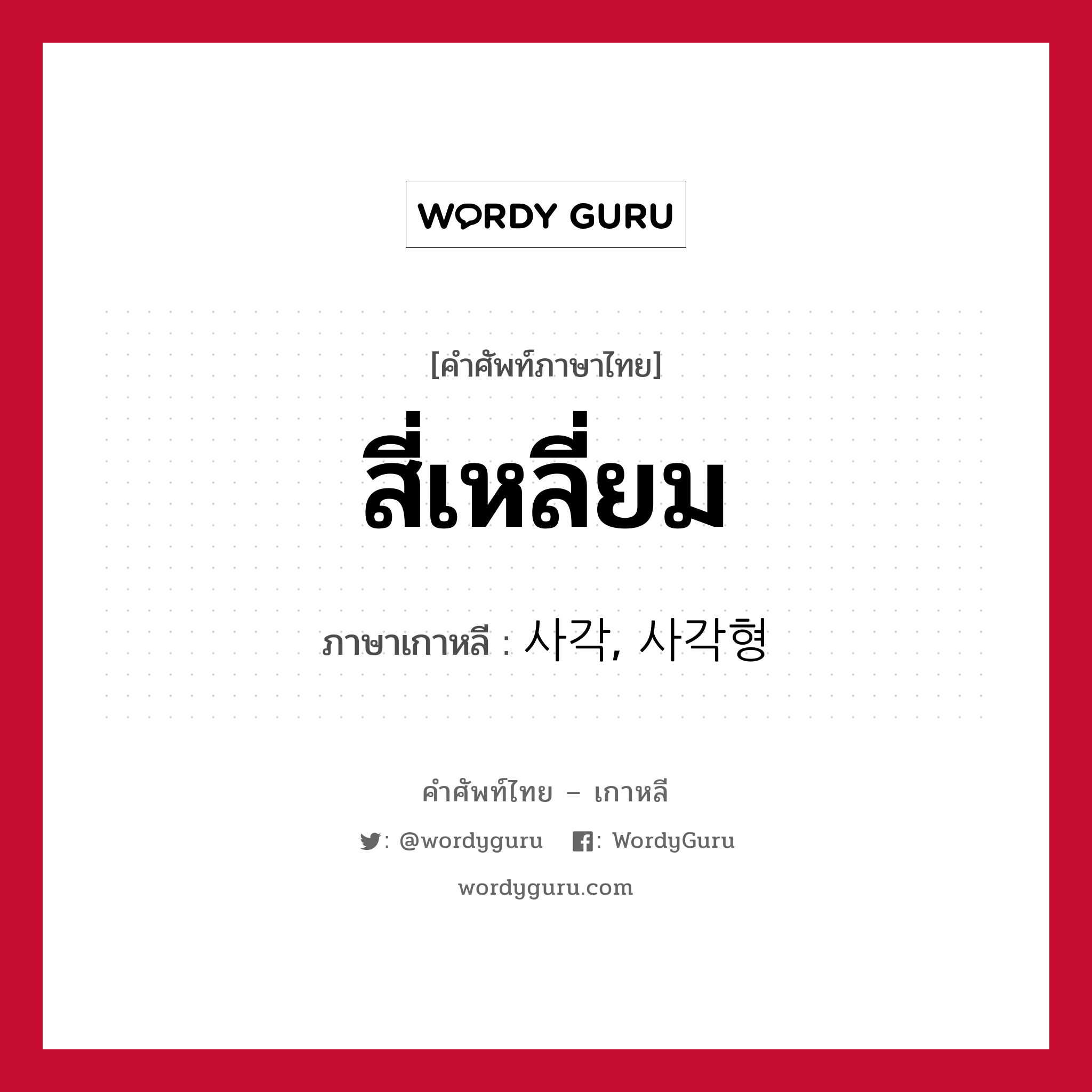 สี่เหลี่ยม ภาษาเกาหลีคืออะไร, คำศัพท์ภาษาไทย - เกาหลี สี่เหลี่ยม ภาษาเกาหลี 사각, 사각형