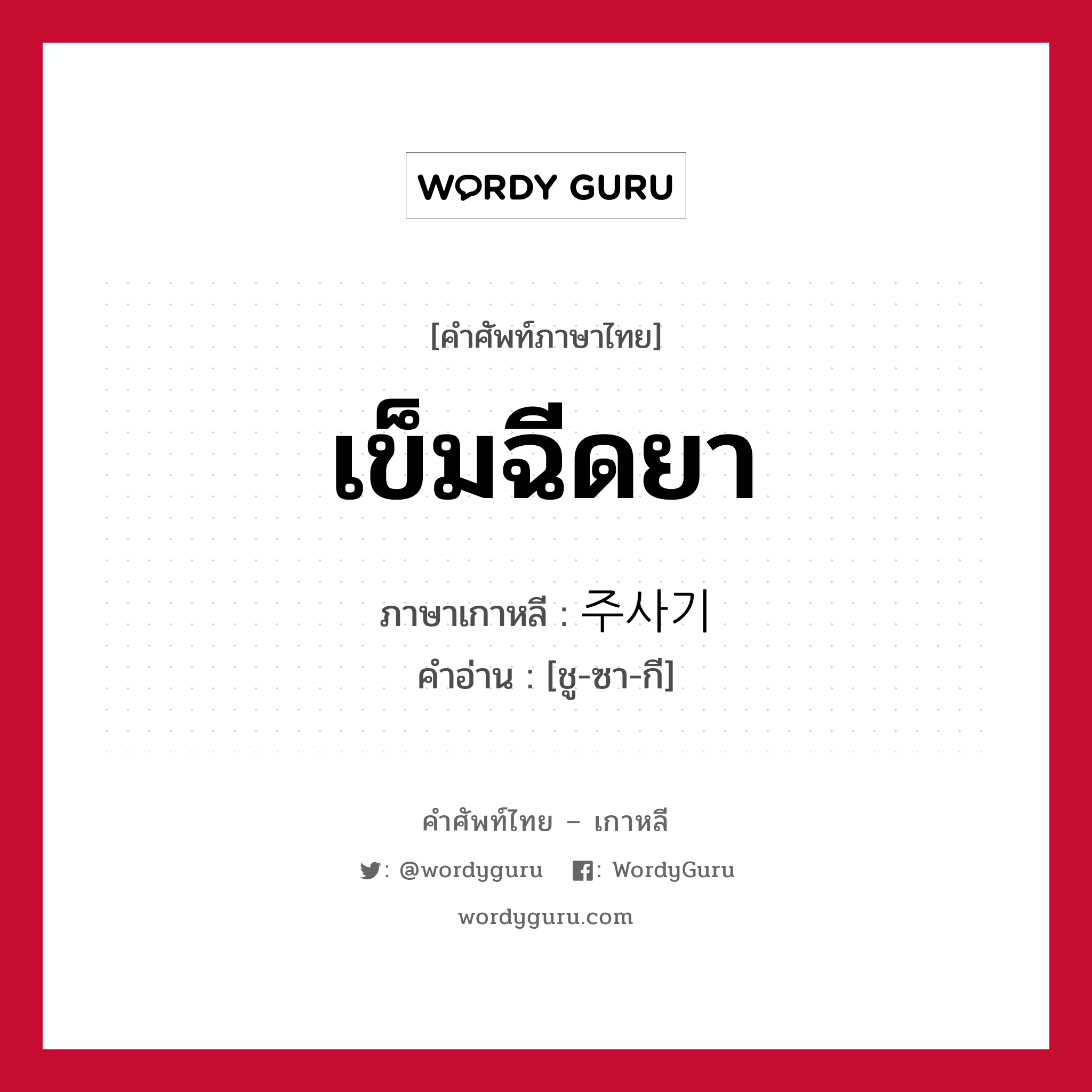 เข็มฉีดยา ภาษาเกาหลีคืออะไร, คำศัพท์ภาษาไทย - เกาหลี เข็มฉีดยา ภาษาเกาหลี 주사기 คำอ่าน [ชู-ซา-กี]