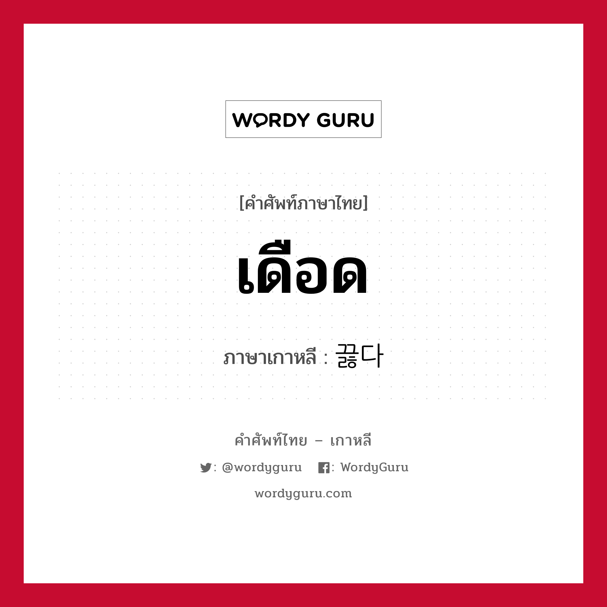 เดือด ภาษาเกาหลีคืออะไร, คำศัพท์ภาษาไทย - เกาหลี เดือด ภาษาเกาหลี 끓다