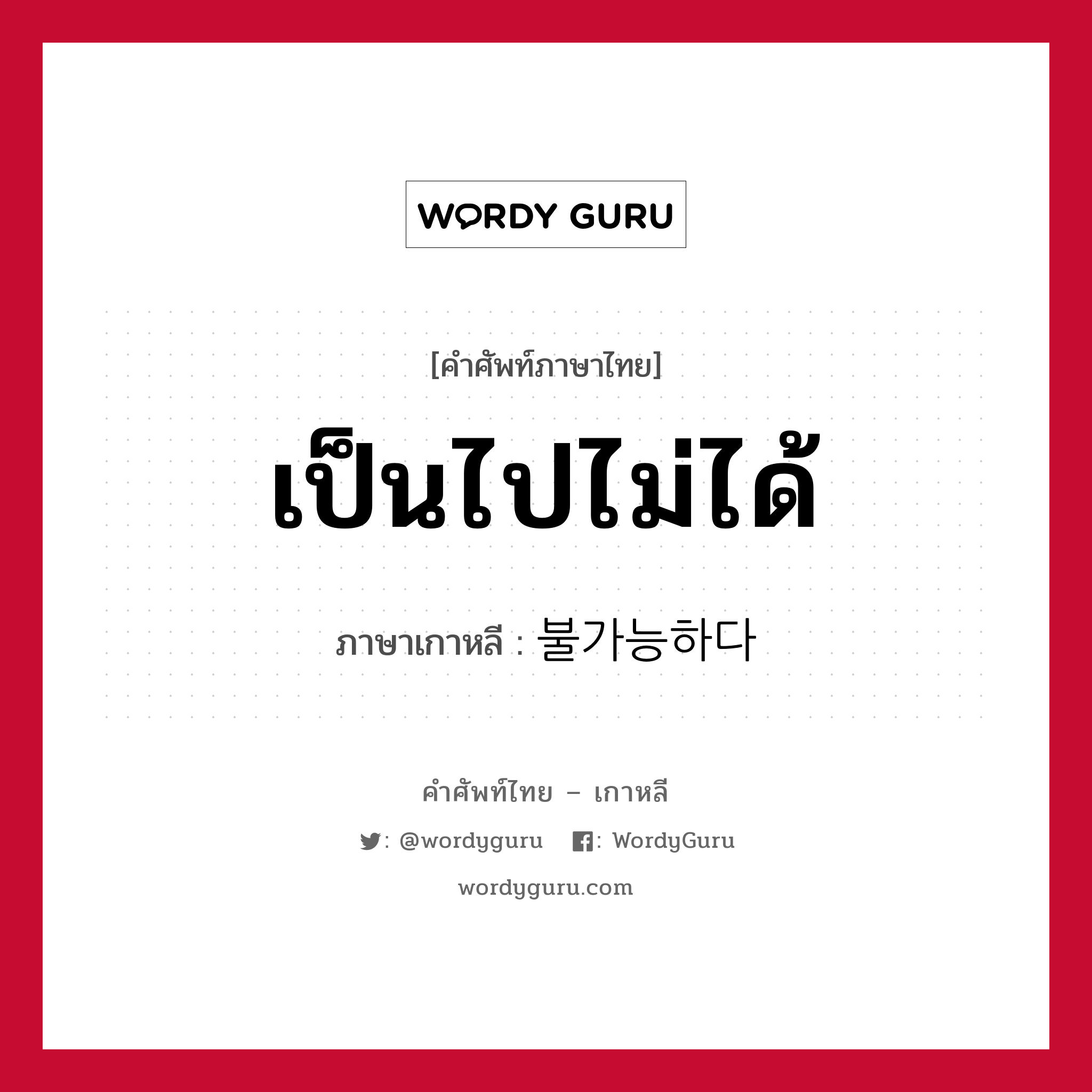 เป็นไปไม่ได้ ภาษาเกาหลีคืออะไร, คำศัพท์ภาษาไทย - เกาหลี เป็นไปไม่ได้ ภาษาเกาหลี 불가능하다