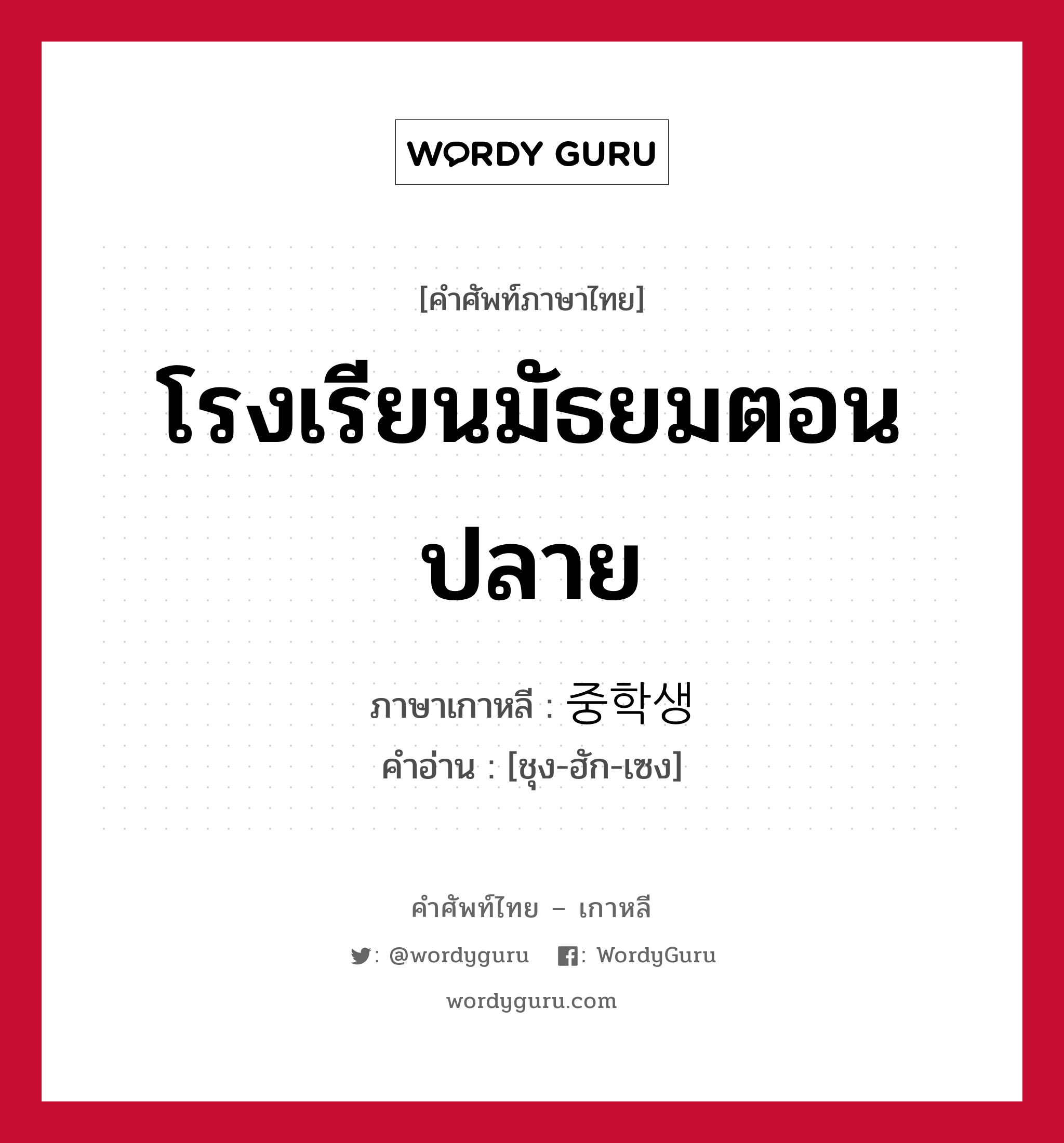โรงเรียนมัธยมตอนปลาย ภาษาเกาหลีคืออะไร, คำศัพท์ภาษาไทย - เกาหลี โรงเรียนมัธยมตอนปลาย ภาษาเกาหลี 중학생 คำอ่าน [ชุง-ฮัก-เซง]