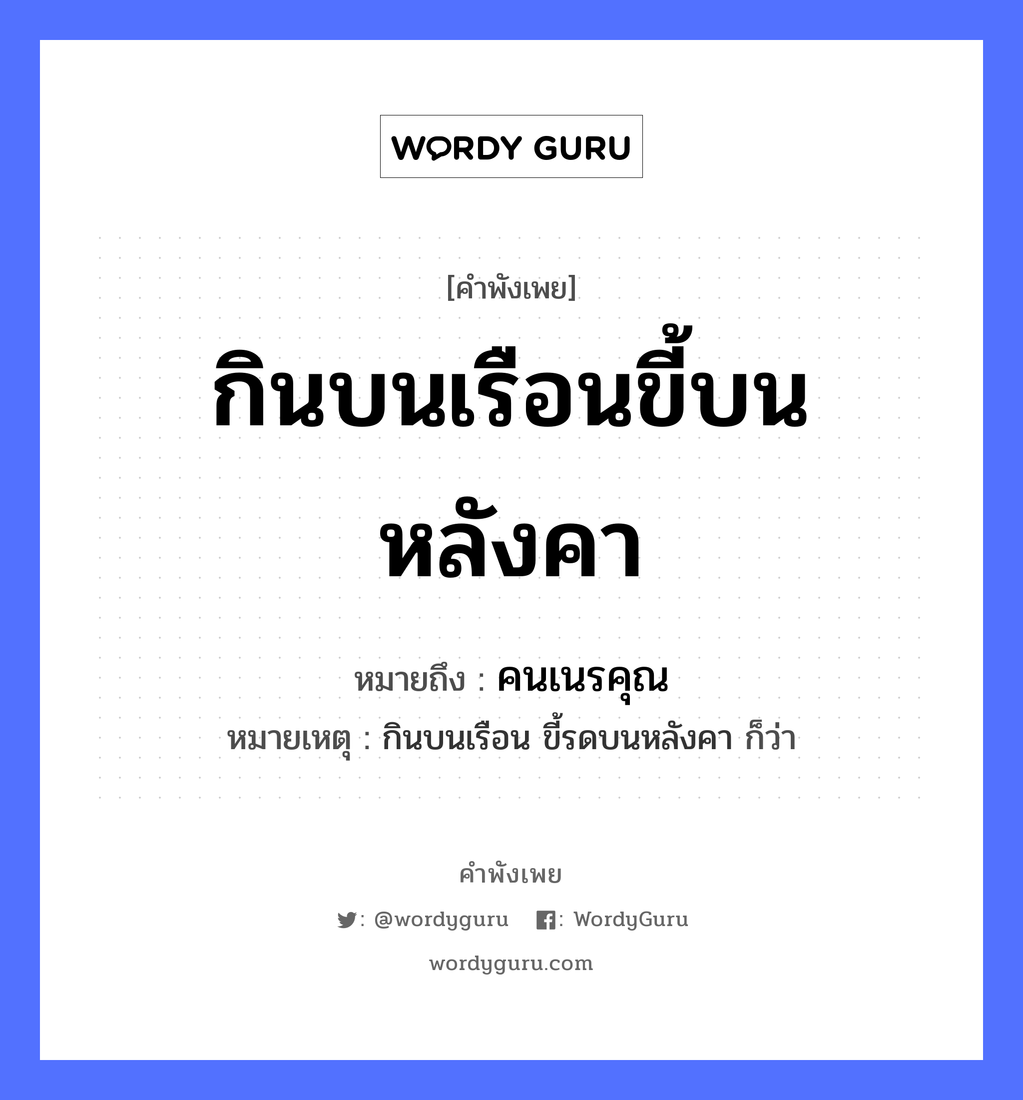 กินบนเรือนขี้บนหลังคา ความหมายคือ?, คำพังเพย กินบนเรือนขี้บนหลังคา หมายถึง คนเนรคุณ หมายเหตุ กินบนเรือน ขี้รดบนหลังคา ก็ว่า คำกริยา กิน, ขี้ สถานที่ เรือน, หลังคา หมวด คำพังเพย