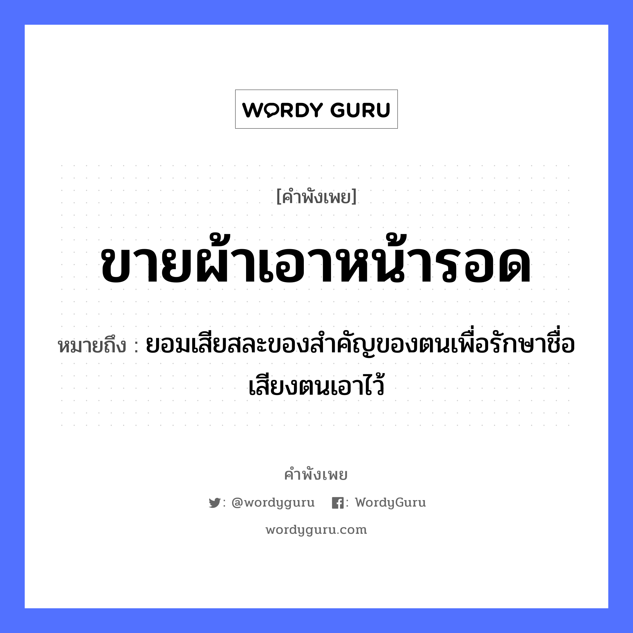 ขายผ้า เอาหน้ารอด ความหมายคือ?, คำพังเพย ขายผ้าเอาหน้ารอด หมายถึง ยอมเสียสละของสำคัญของตนเพื่อรักษาชื่อเสียงตนเอาไว้ คำนาม หน้า คำกริยา ขาย, รอด สิ่งของ ผ้า หมวด คำพังเพย