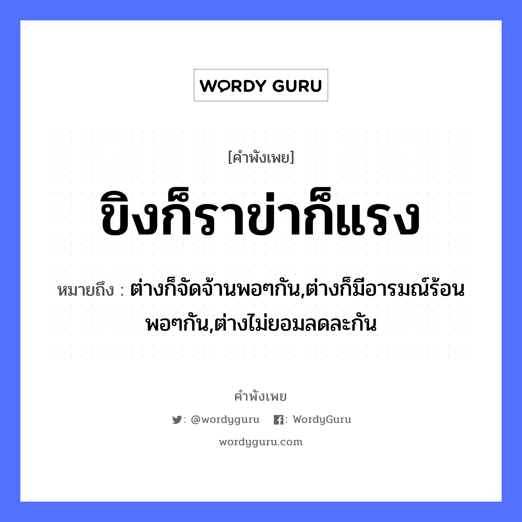 ขิงก็ราข่าก็แรง ความหมายคือ?, คำพังเพย ขิงก็ราข่าก็แรง หมายถึง ต่างก็จัดจ้านพอๆกัน,ต่างก็มีอารมณ์ร้อนพอๆกัน,ต่างไม่ยอมลดละกัน พืช ขิง, ข่า คำคุณศัพท์ รา, แรง หมวด คำพังเพย