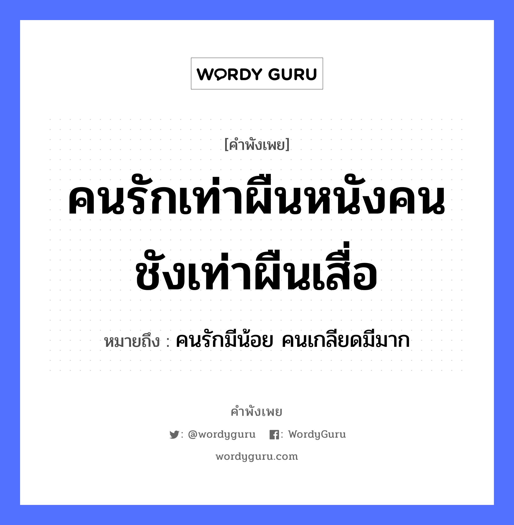 คนรักเท่าผืนหนังคนชังเท่าผืนเสื่อ ความหมายคือ?, คำพังเพย คนรักเท่าผืนหนังคนชังเท่าผืนเสื่อ หมายถึง คนรักมีน้อย คนเกลียดมีมาก คำนาม คนรัก, คนชัง สิ่งของ ผืนหนัง, ผืนเสื่อ หมวด คำพังเพย