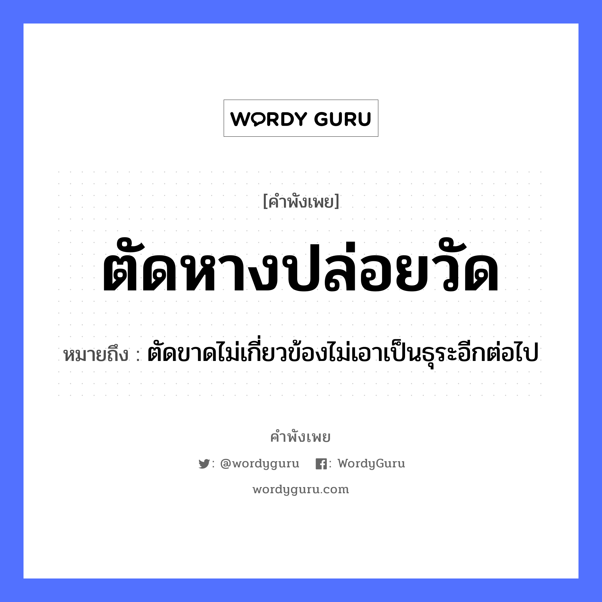 ตัดหางปล่อยวัด ความหมายคือ?, คำพังเพย ตัดหางปล่อยวัด หมายถึง ตัดขาดไม่เกี่ยวข้องไม่เอาเป็นธุระอีกต่อไป สัตว์ หาง คำกริยา ตัด, ปล่อย สถานที่ วัด หมวด คำพังเพย