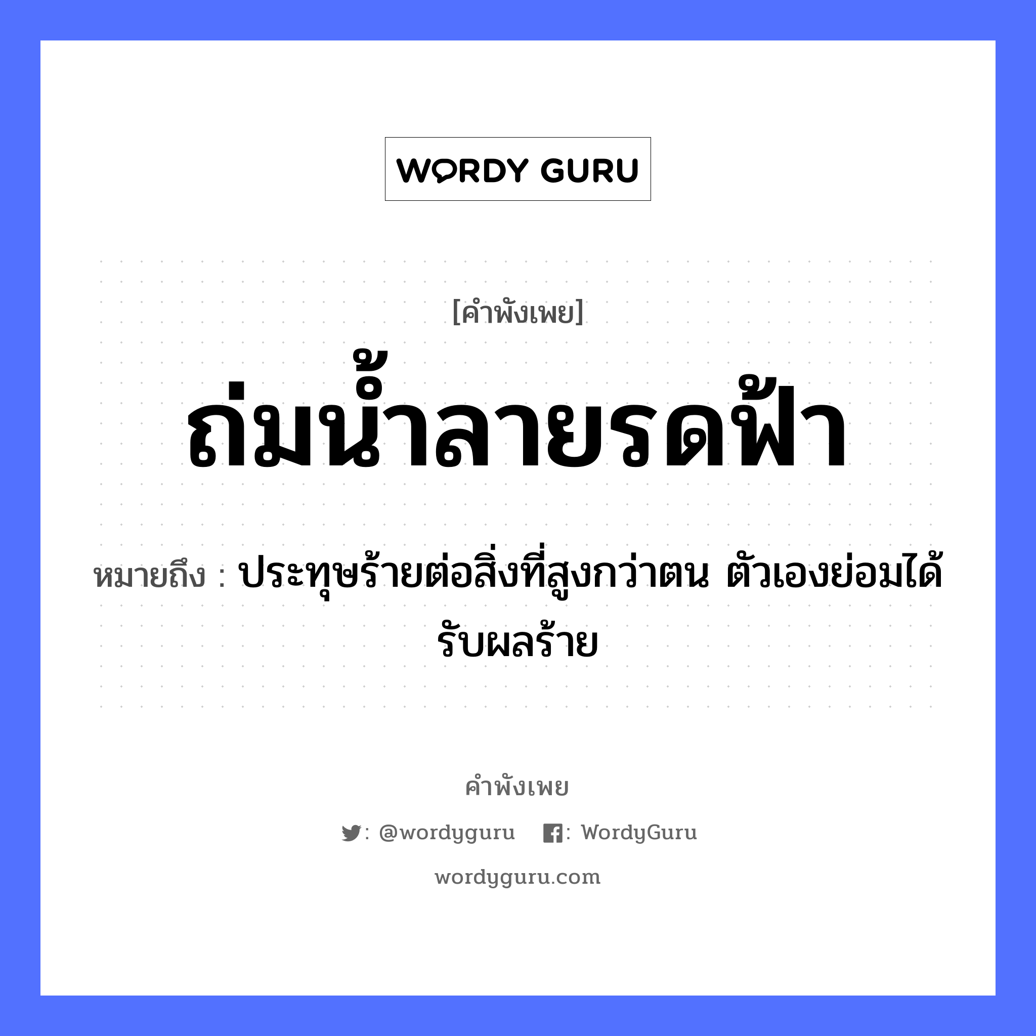 ถ่มน้ำลายรดฟ้า ความหมายคือ?, คำพังเพย ถ่มน้ำลายรดฟ้า หมายถึง ประทุษร้ายต่อสิ่งที่สูงกว่าตน ตัวเองย่อมได้รับผลร้าย ธรรมชาติ ฟ้า อวัยวะ น้ำลาย คำกริยา ถ่ม, รด หมวด คำพังเพย