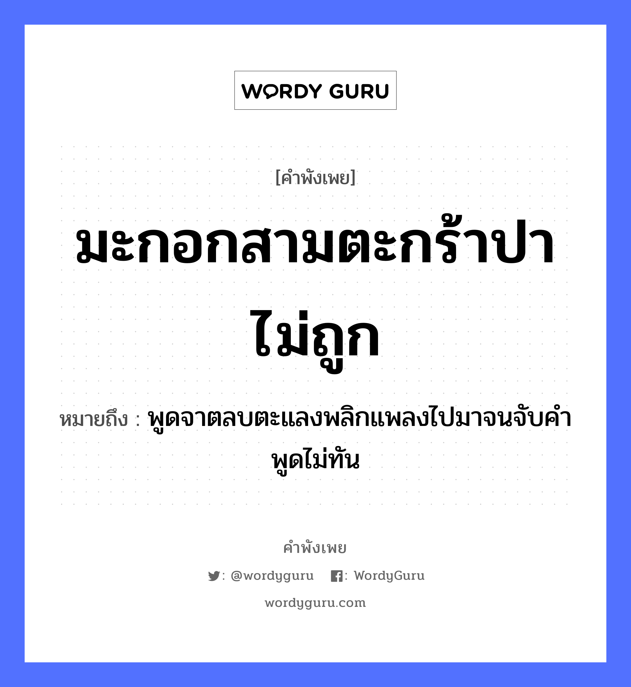 มะกอกสามตะกร้าปาไม่ถูก ความหมายคือ?, คำพังเพย มะกอกสามตะกร้าปาไม่ถูก หมายถึง พูดจาตลบตะแลงพลิกแพลงไปมาจนจับคำพูดไม่ทัน จำนวน สาม คำกริยา ปา สิ่งของ มะกอก, ตะกร้า หมวด คำพังเพย