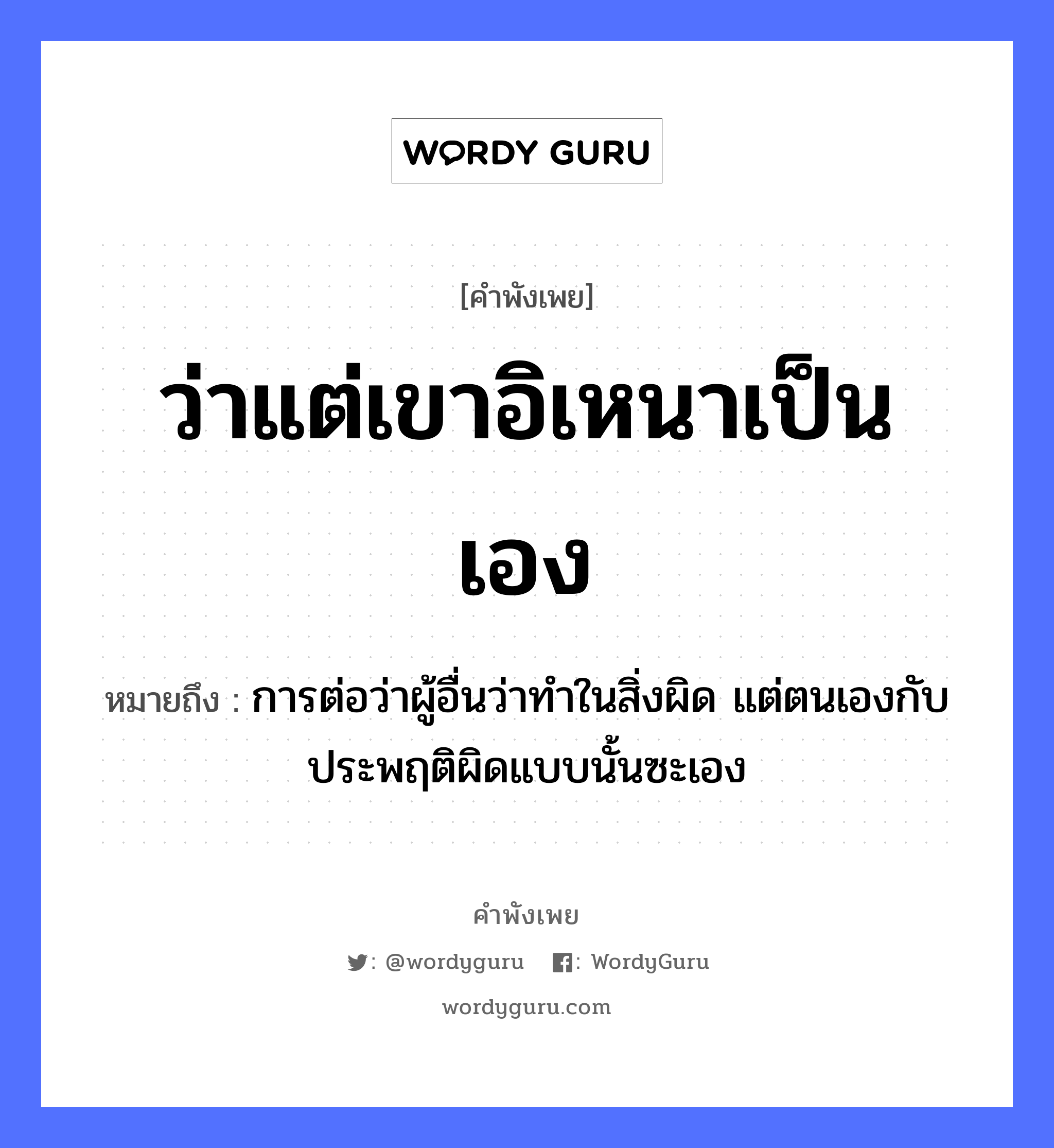 ว่าแต่เขาอิเหนาเป็นเอง ความหมายคือ?, คำพังเพย ว่าแต่เขาอิเหนาเป็นเอง หมายถึง การต่อว่าผู้อื่นว่าทำในสิ่งผิด แต่ตนเองกับประพฤติผิดแบบนั้นซะเอง คำนาม อิเหนา คำกริยา ว่า, เป็น หมวด คำพังเพย