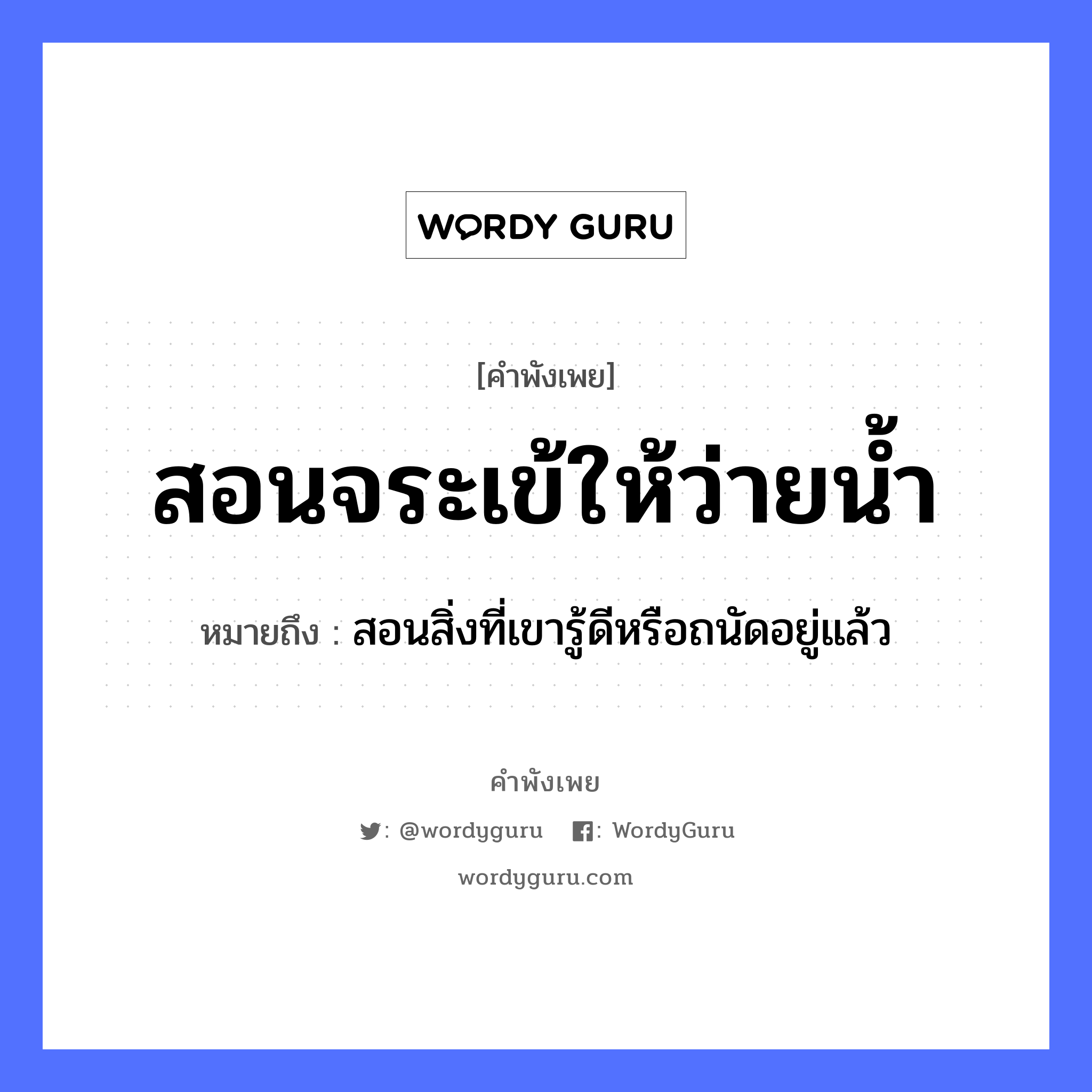 สอนจระเข้ให้ว่ายน้ำ ความหมายคือ?, คำพังเพย สอนจระเข้ให้ว่ายน้ำ หมายถึง สอนสิ่งที่เขารู้ดีหรือถนัดอยู่แล้ว สัตว์ จระเข้ คำกริยา สอน, ว่าย ธรรมชาติ น้ำ หมวด คำพังเพย