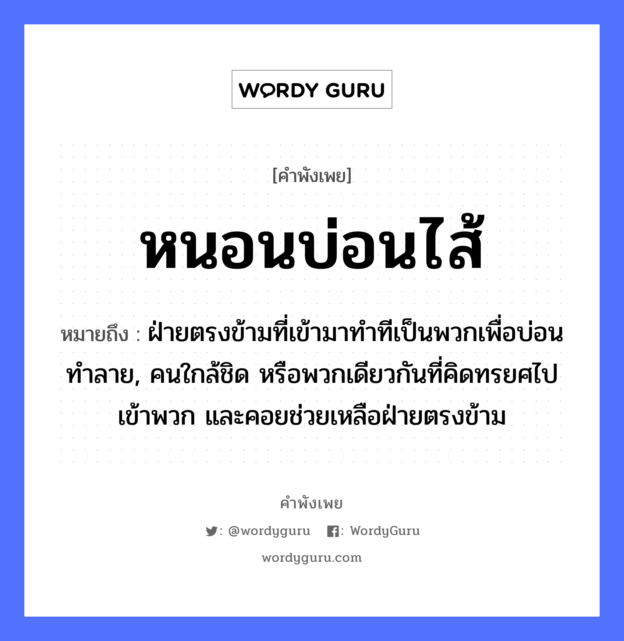 หนอนบ่อนไส้ ความหมายคือ?, คำพังเพย หนอนบ่อนไส้ หมายถึง ฝ่ายตรงข้ามที่เข้ามาทำทีเป็นพวกเพื่อบ่อนทำลาย, คนใกล้ชิด หรือพวกเดียวกันที่คิดทรยศไปเข้าพวก และคอยช่วยเหลือฝ่ายตรงข้าม สัตว์ หนอน อวัยวะ ไส้ คำกริยา บ่อน หมวด คำพังเพย