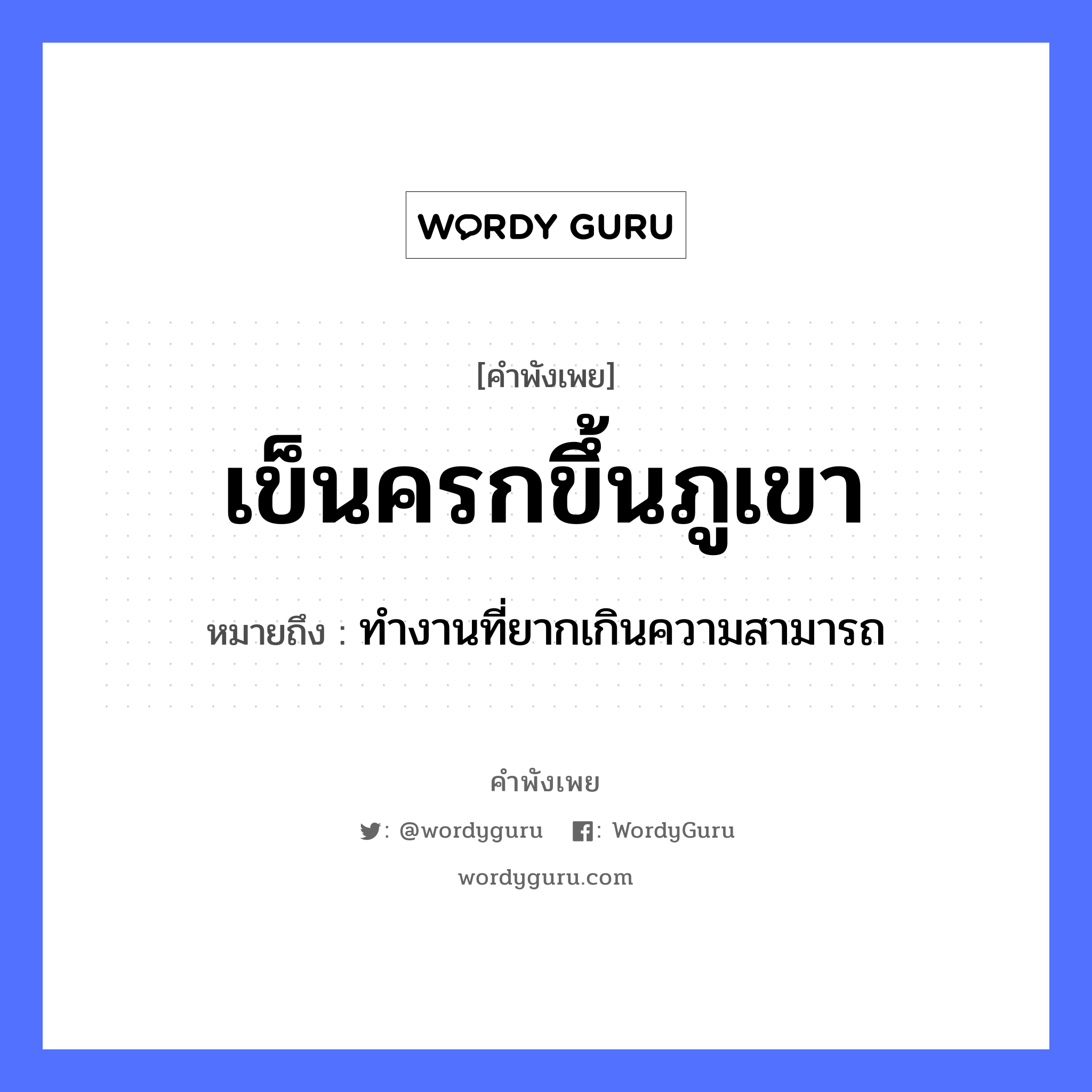 เข็นครกขึ้นภูเขา ความหมายคือ?, คำพังเพย เข็นครกขึ้นภูเขา หมายถึง ทำงานที่ยากเกินความสามารถ คำกริยา เข็น สิ่งของ ครก ธรรมชาติ ภูเขา หมวด คำพังเพย