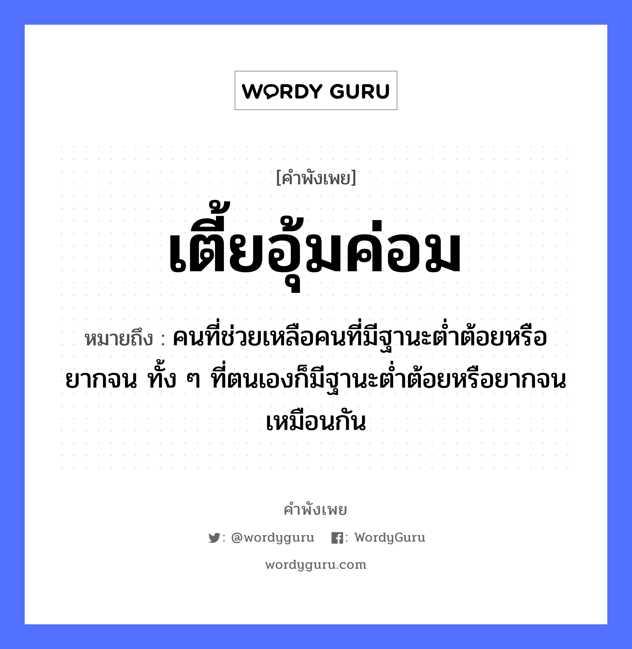 เตี้ยอุ้มค่อม ความหมายคือ?, คำพังเพย เตี้ยอุ้มค่อม หมายถึง คนที่ช่วยเหลือคนที่มีฐานะตํ่าต้อยหรือยากจน ทั้ง ๆ ที่ตนเองก็มีฐานะตํ่าต้อยหรือยากจนเหมือนกัน คำกริยา อุ้ม ร่างกาย เตี้ย, ค่อม หมวด คำพังเพย