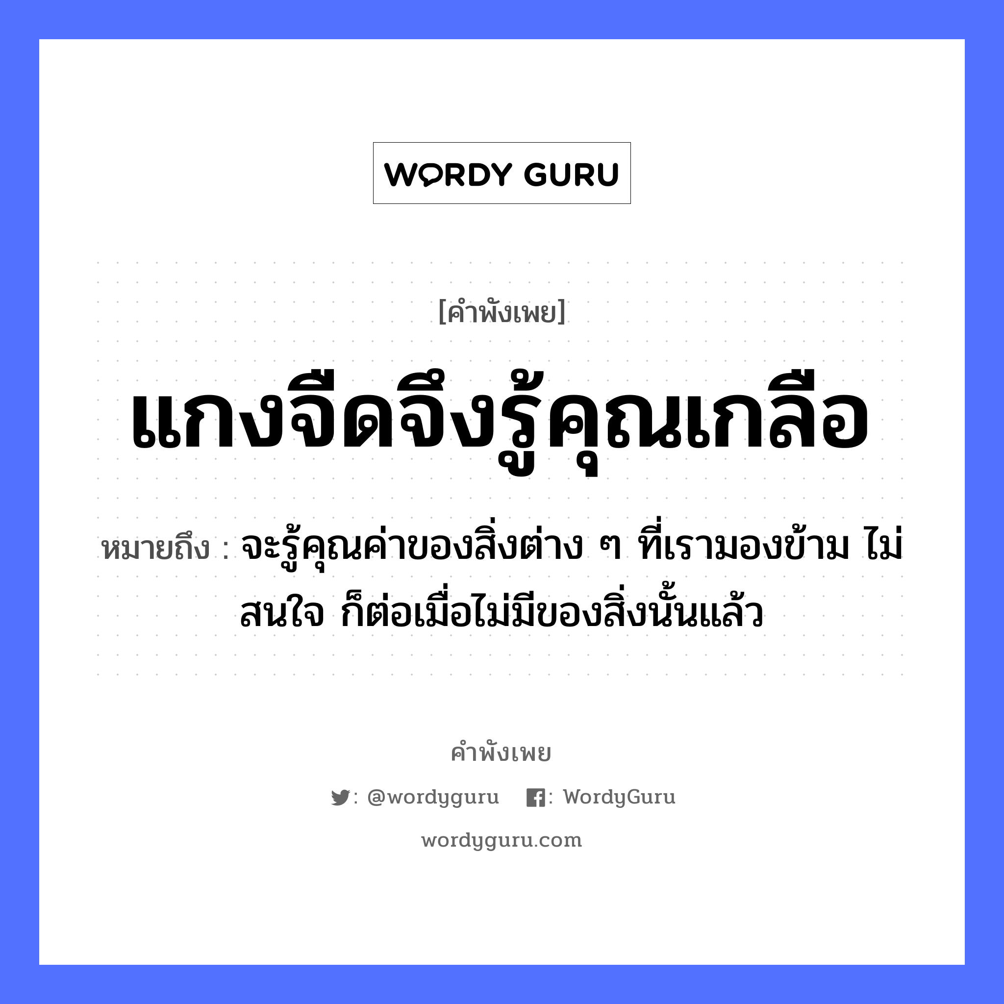 แกงจืดจึงรู้คุณเกลือ ความหมายคือ?, คำพังเพย แกงจืดจึงรู้คุณเกลือ หมายถึง จะรู้คุณค่าของสิ่งต่าง ๆ ที่เรามองข้าม ไม่สนใจ ก็ต่อเมื่อไม่มีของสิ่งนั้นแล้ว คำนาม คุณค่า อาหาร แกงจืด, เกลือ คำกริยา รู้ หมวด คำพังเพย