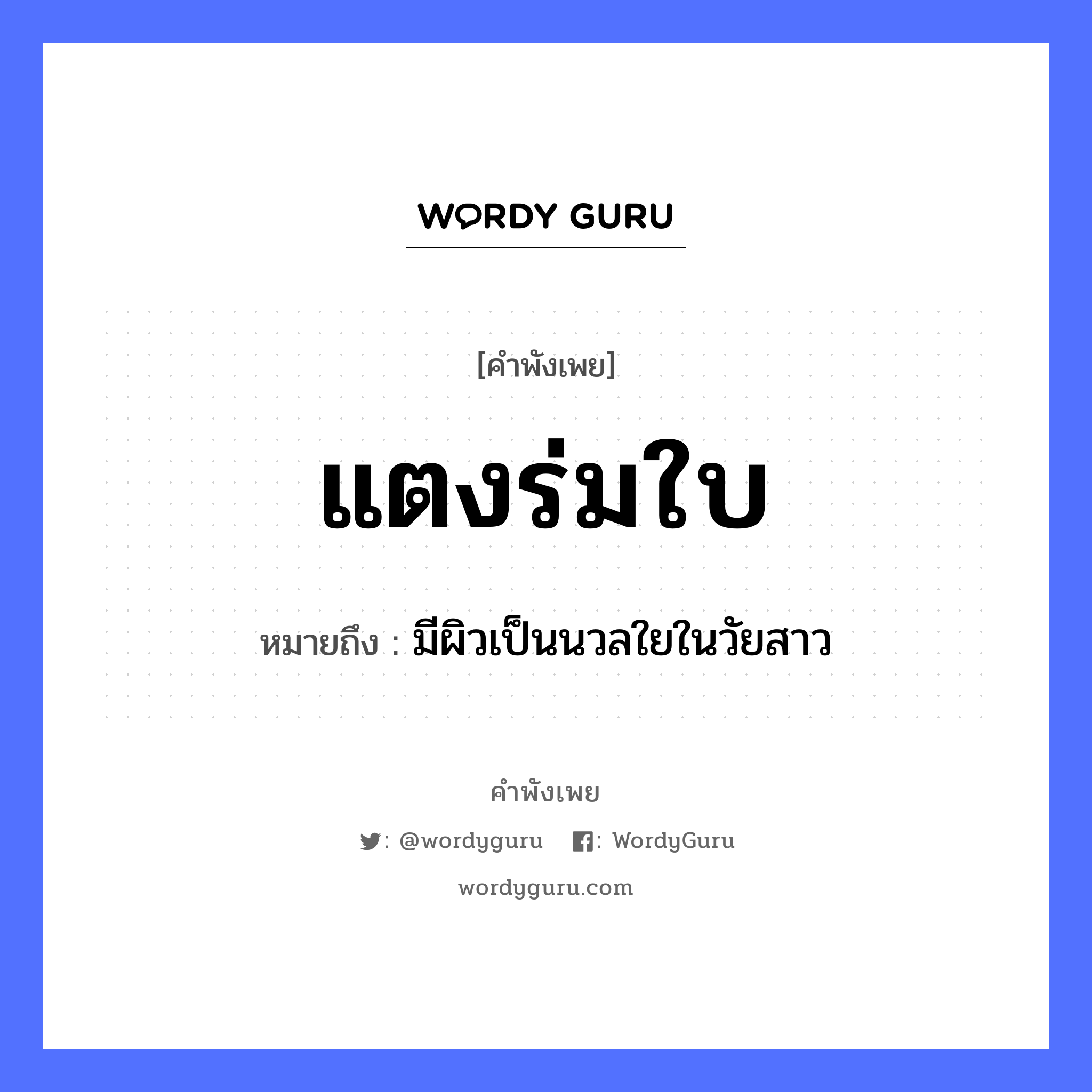 แตงร่มใบ ความหมายคือ?, คำพังเพย แตงร่มใบ หมายถึง มีผิวเป็นนวลใยในวัยสาว พืช แตง ธรรมชาติ ใบ, ร่ม หมวด คำพังเพย