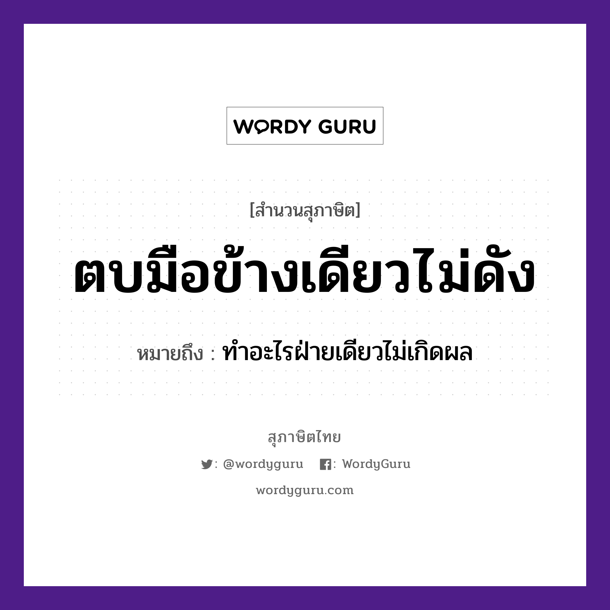 ตบมือข้างเดียวไม่ดัง ความหมายคืออะไร ใช้ยังไง, สํานวนสุภาษิต ตบมือข้างเดียวไม่ดัง หมายถึง ทำอะไรฝ่ายเดียวไม่เกิดผล ธรรมชาติ เสียง อวัยวะ มือ คำกริยา ตบ หมวด สุภาษิต