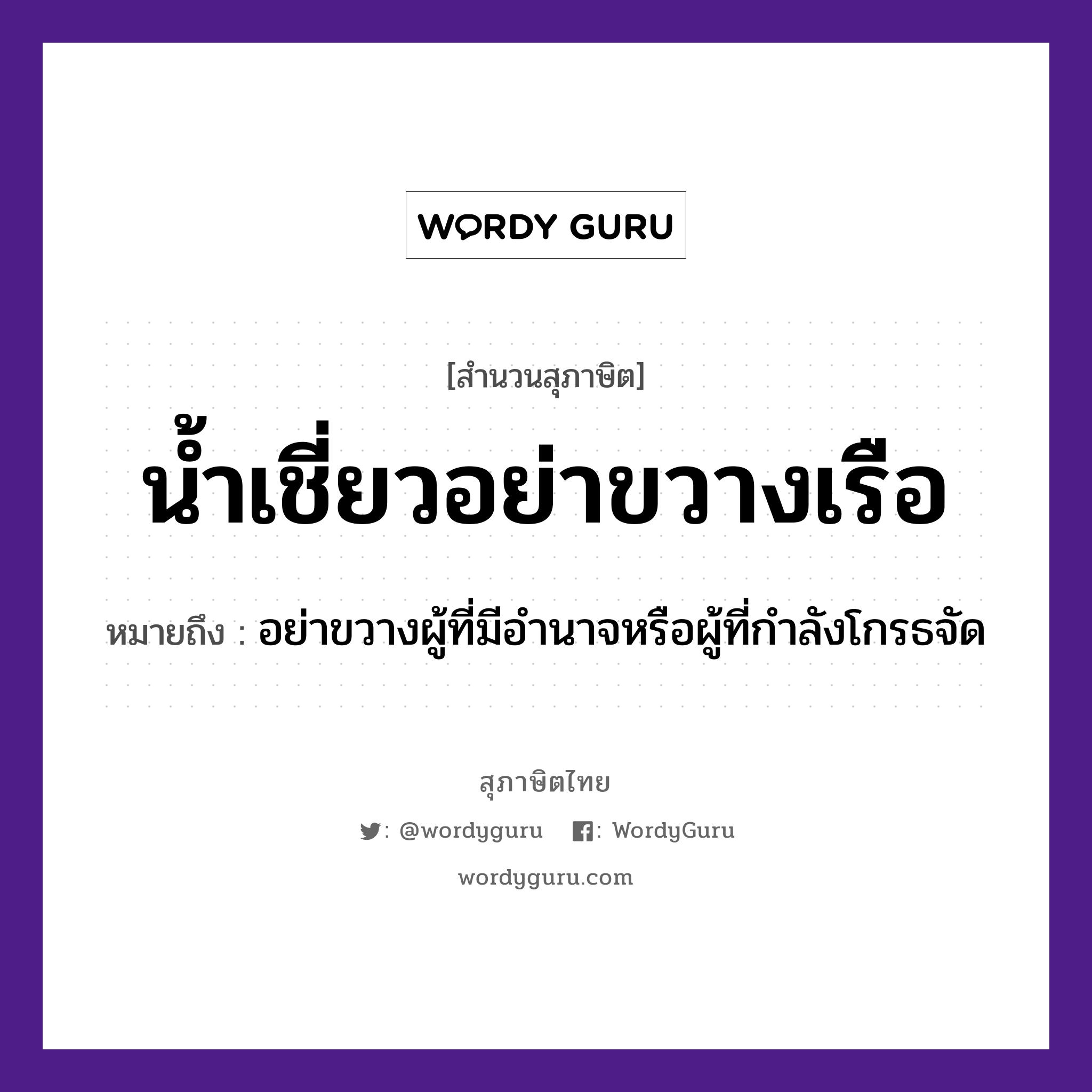 น้ำเชี่ยว อย่าขวางเรือ ความหมายคืออะไร ใช้ยังไง, สํานวนสุภาษิต น้ำเชี่ยวอย่าขวางเรือ หมายถึง อย่าขวางผู้ที่มีอำนาจหรือผู้ที่กำลังโกรธจัด คำกริยา ขวาง ธรรมชาติ น้ำ, น้ำเชี่ยว ยานพาหนะ เรือ หมวด ยานพาหนะ, สุภาษิต