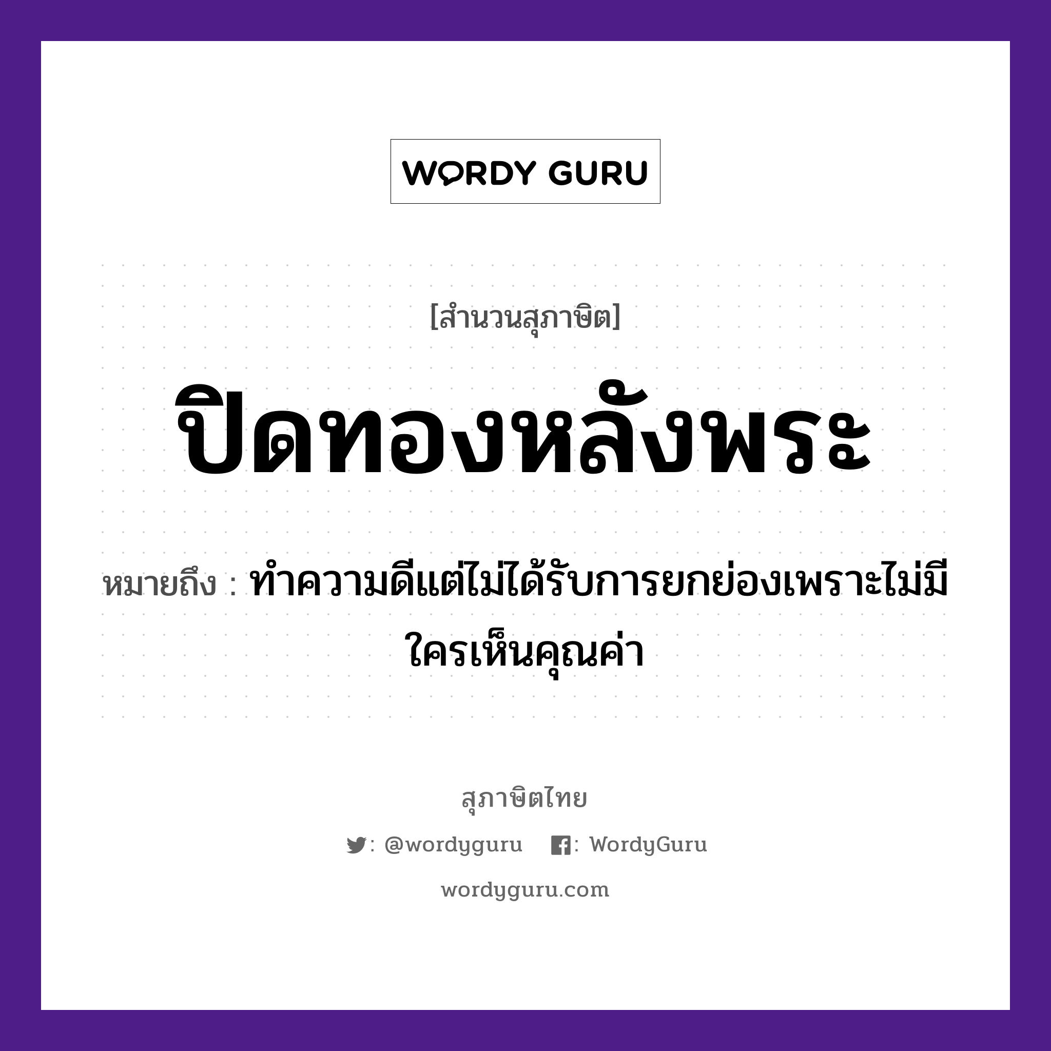 ปิดทองหลังพระ ความหมายคืออะไร ใช้ยังไง, สํานวนสุภาษิต ปิดทองหลังพระ หมายถึง ทำความดีแต่ไม่ได้รับการยกย่องเพราะไม่มีใครเห็นคุณค่า ศาสนา พระ, พระพุทธรูป คำกริยา ปิด สิ่งของ ทอง หมวด สุภาษิต