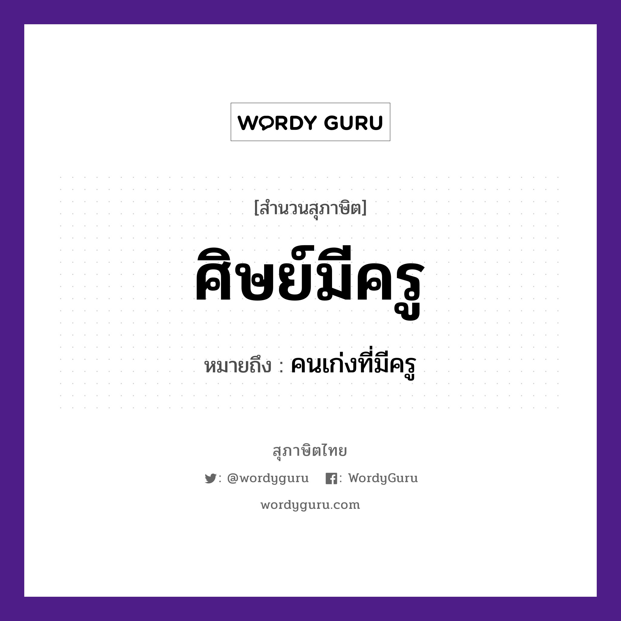ศิษย์มีครู ความหมายคืออะไร ใช้ยังไง, สํานวนสุภาษิต ศิษย์มีครู หมายถึง คนเก่งที่มีครู คำนาม ศิษย์, ครู การศึกษา การเรียนรู้, การสอน หมวด สุภาษิต