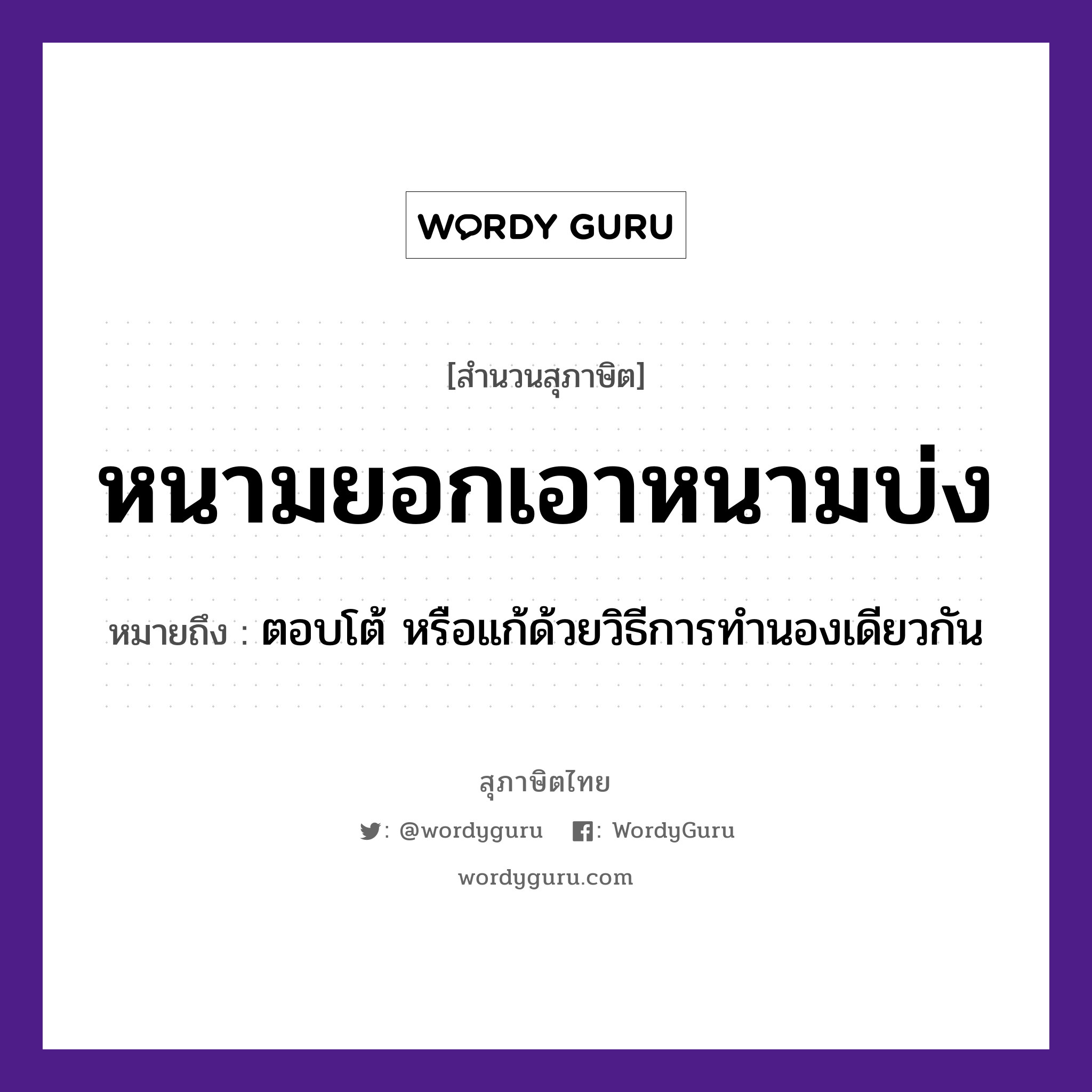 หนามยอกเอาหนามบ่ง ความหมายคืออะไร ใช้ยังไง, สํานวนสุภาษิต หนามยอกเอาหนามบ่ง หมายถึง ตอบโต้ หรือแก้ด้วยวิธีการทำนองเดียวกัน คำกริยา ยอก, บ่ง ธรรมชาติ หนาม หมวด สุภาษิต