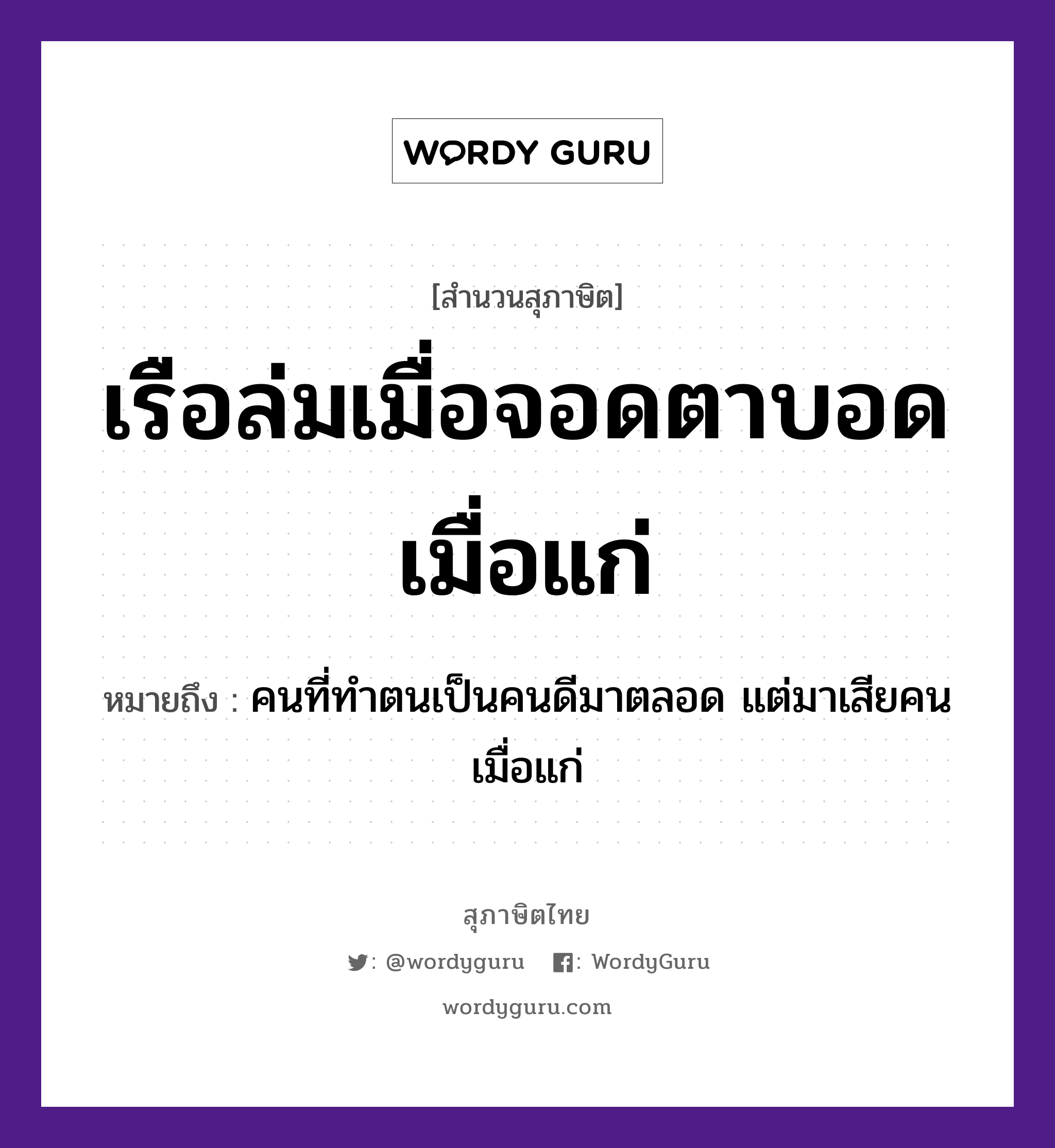เรือล่มเมื่อจอดตาบอดเมื่อแก่ ความหมายคืออะไร ใช้ยังไง, สํานวนสุภาษิต เรือล่มเมื่อจอดตาบอดเมื่อแก่ หมายถึง คนที่ทำตนเป็นคนดีมาตลอด แต่มาเสียคนเมื่อแก่ อวัยวะ ตา คำกริยา ล่ม, จอด, บอด, แก่ ยานพาหนะ เรือ หมวด ยานพาหนะ, สุภาษิต
