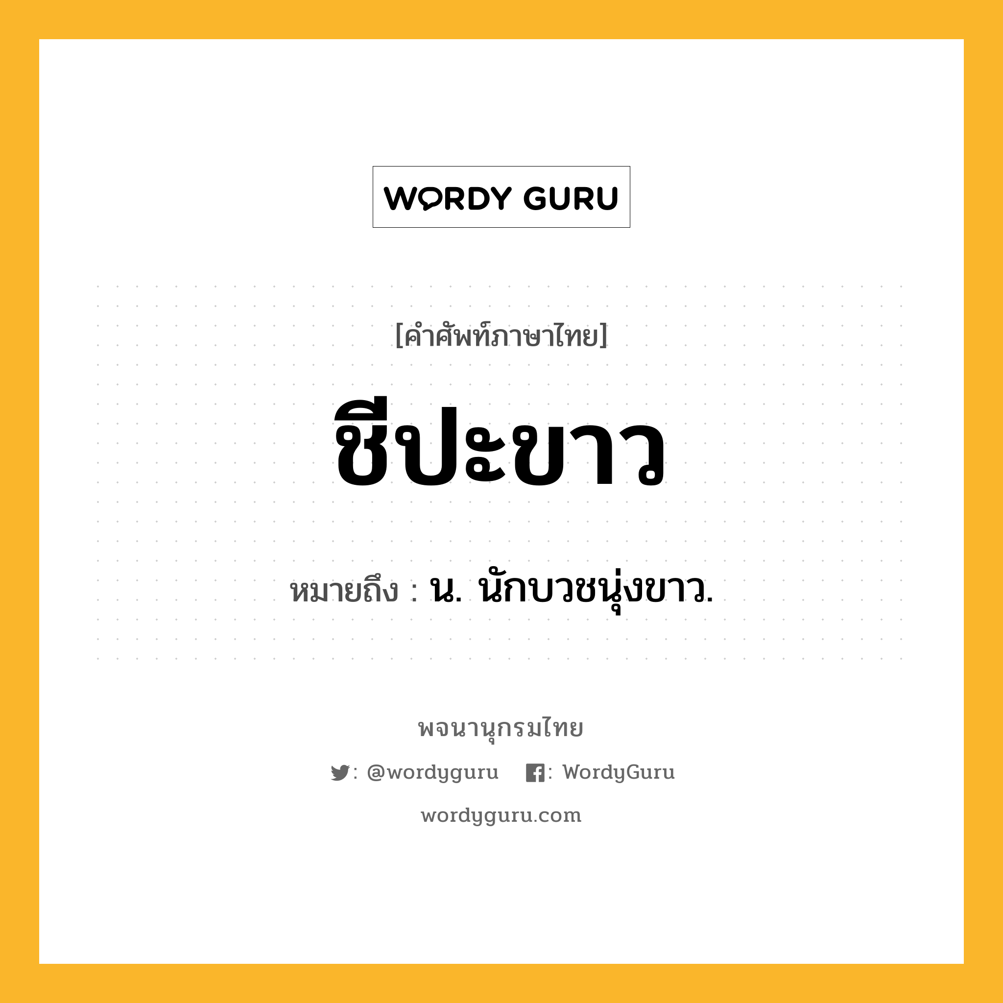ชีปะขาว หมายถึงอะไร? ความหมาย คำอ่าน และตัวอย่างประโยค, คำศัพท์ภาษาไทย ชีปะขาว หมายถึง น. นักบวชนุ่งขาว.