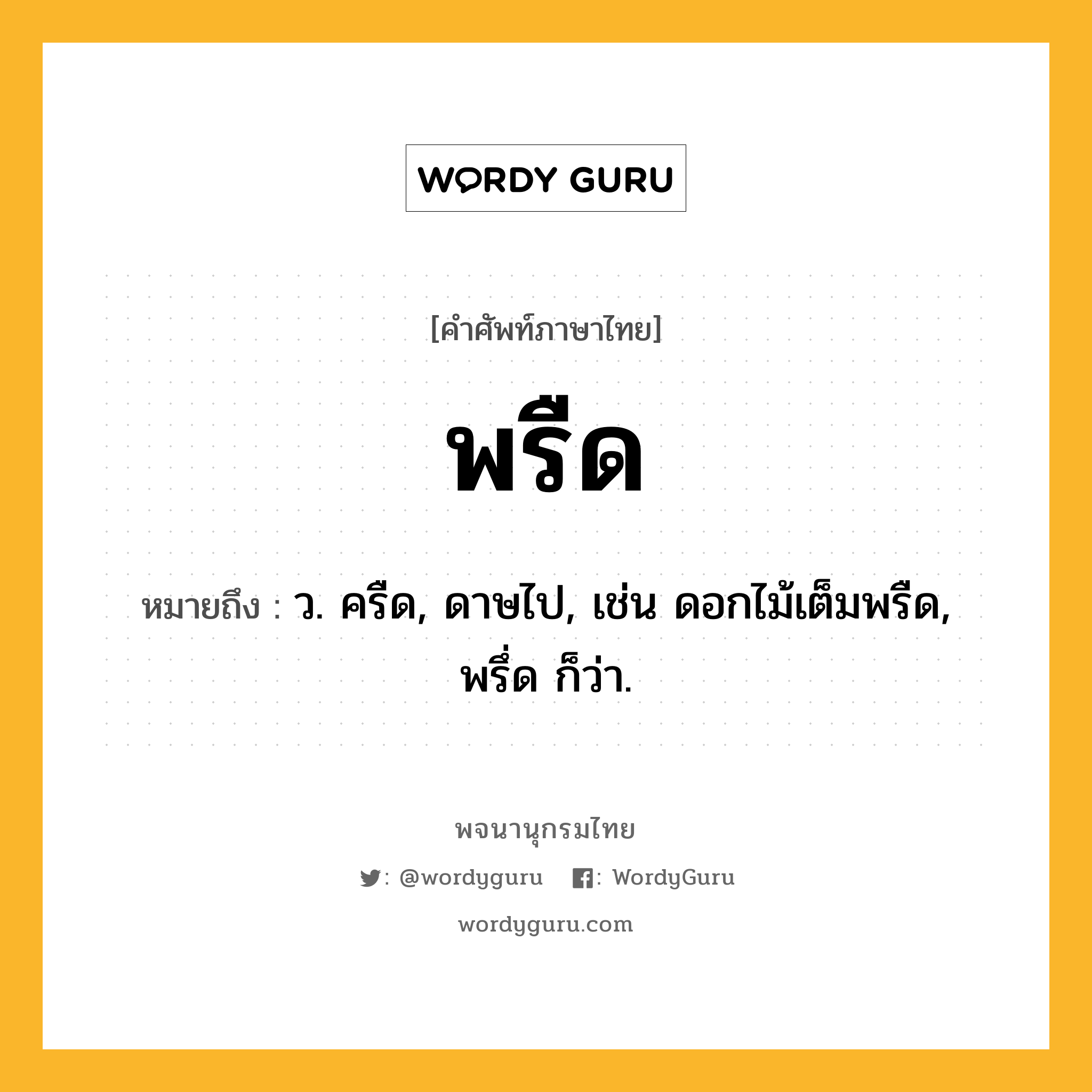 พรืด หมายถึงอะไร? ความหมาย คำอ่าน และตัวอย่างประโยค, คำศัพท์ภาษาไทย พรืด หมายถึง ว. ครืด, ดาษไป, เช่น ดอกไม้เต็มพรืด, พรึ่ด ก็ว่า.