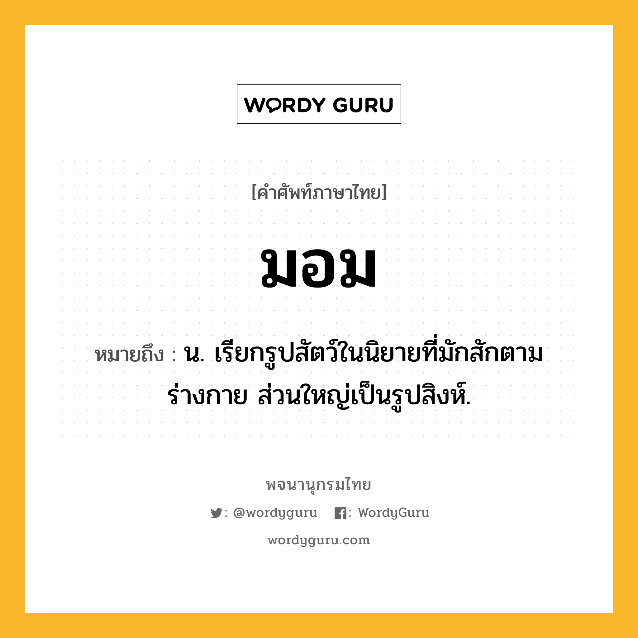 มอม หมายถึงอะไร?, คำศัพท์ภาษาไทย มอม หมายถึง น. เรียกรูปสัตว์ในนิยายที่มักสักตามร่างกาย ส่วนใหญ่เป็นรูปสิงห์.