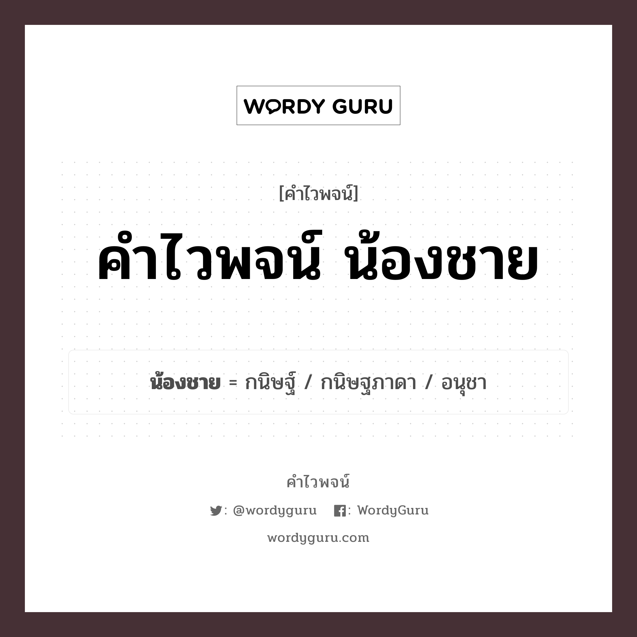 น้องชาย คำไวพจน์ · กนิษฐ์, กนิษฐภาดา, อนุชา พร้อมความหมายและตัวอย่าง, คำศัพท์ กนิษฐ์ กลุ่มคำไวพจน์ คำไวพจน์กลุ่ม คน/มนุษย์ หมวด คำไวพจน์กลุ่ม คน/มนุษย์