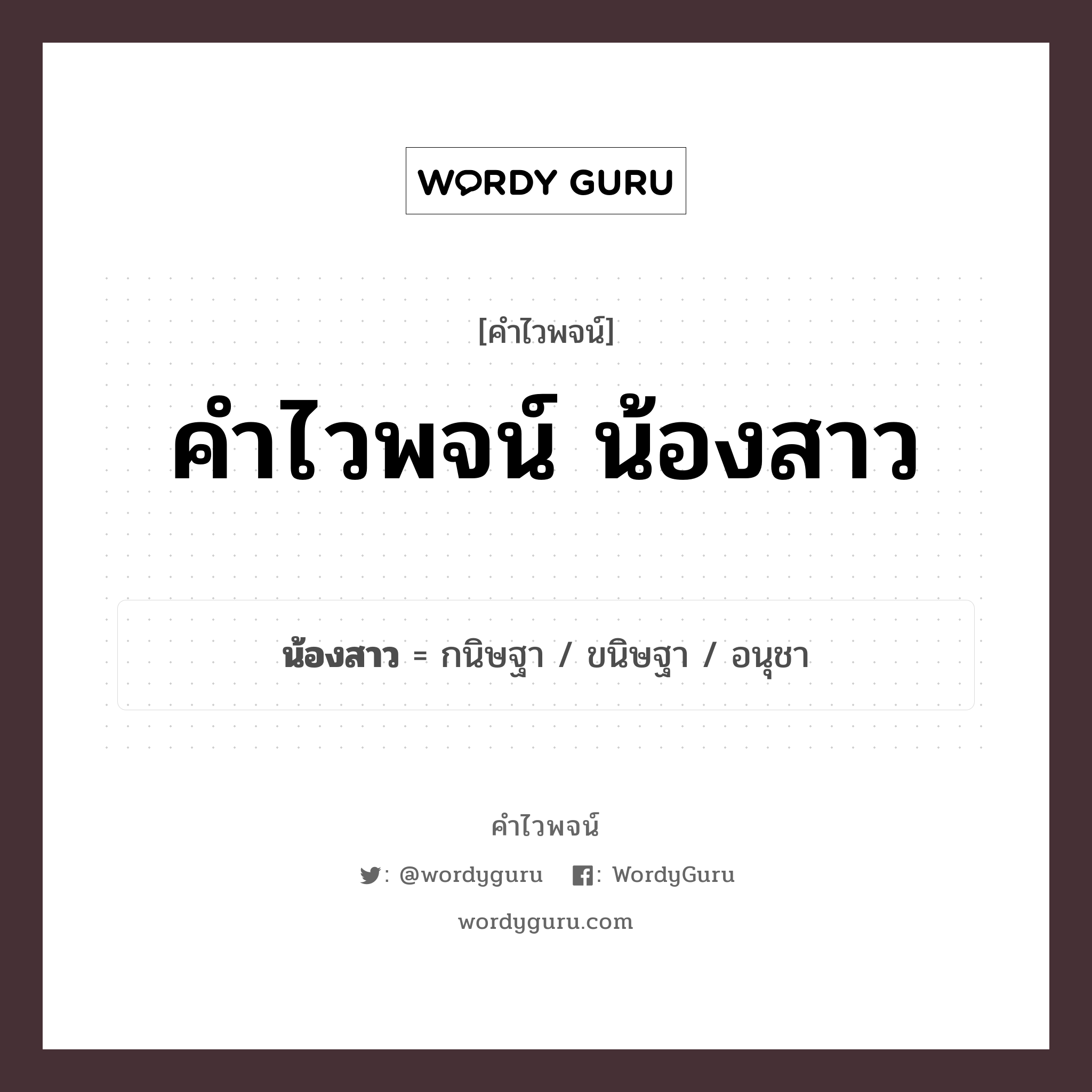 น้องสาว คำไวพจน์ · กนิษฐา, ขนิษฐา, อนุชา พร้อมความหมายและตัวอย่าง, คำศัพท์ กนิษฐา กลุ่มคำไวพจน์ คำไวพจน์กลุ่ม คน/มนุษย์ หมวด คำไวพจน์กลุ่ม คน/มนุษย์