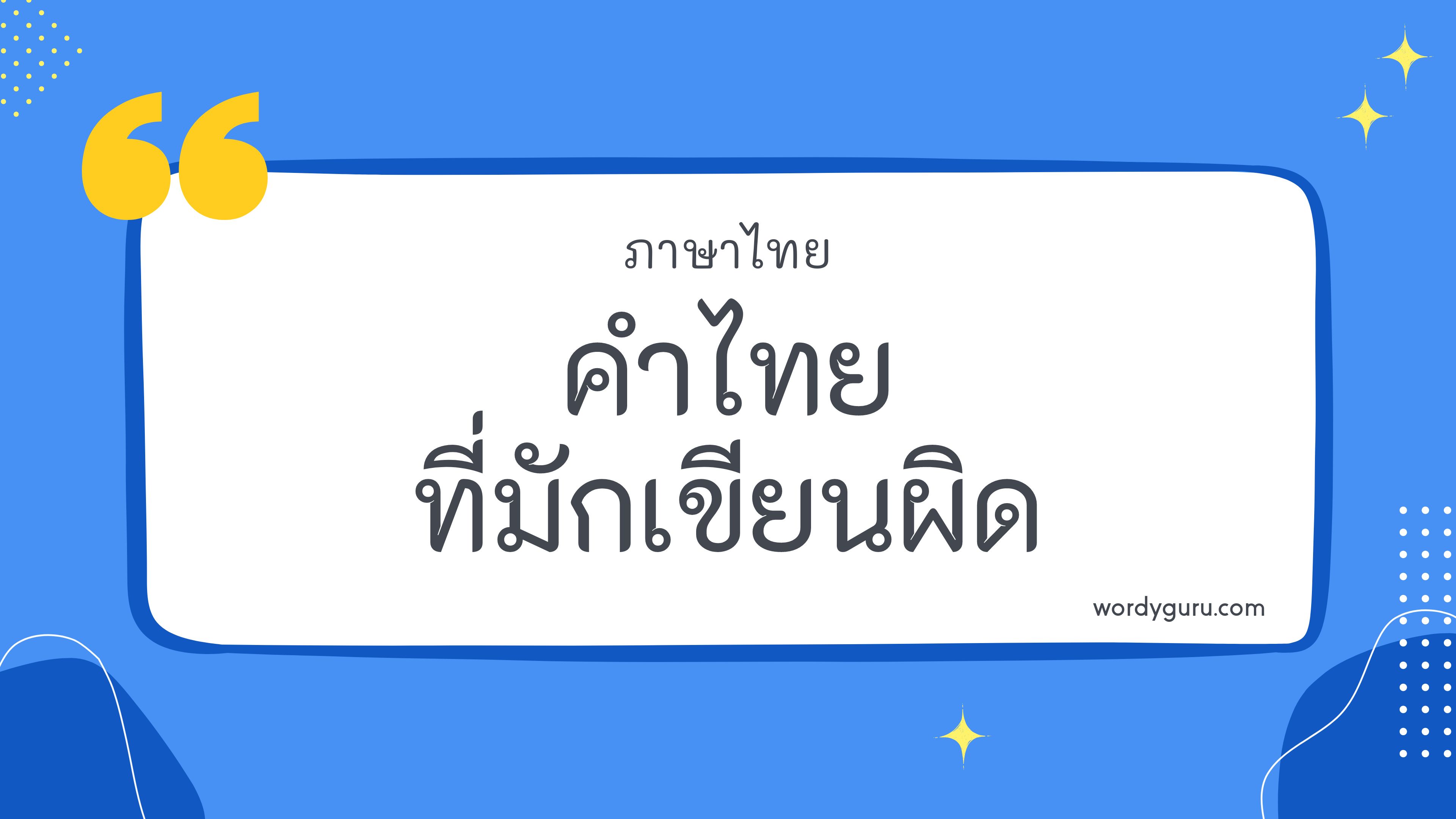 คำในภาษาไทยที่มักเขียนผิด 30 คำ ที่นิยมใช้ พบเห็นบ่อย ในชีวิตประจำวัน