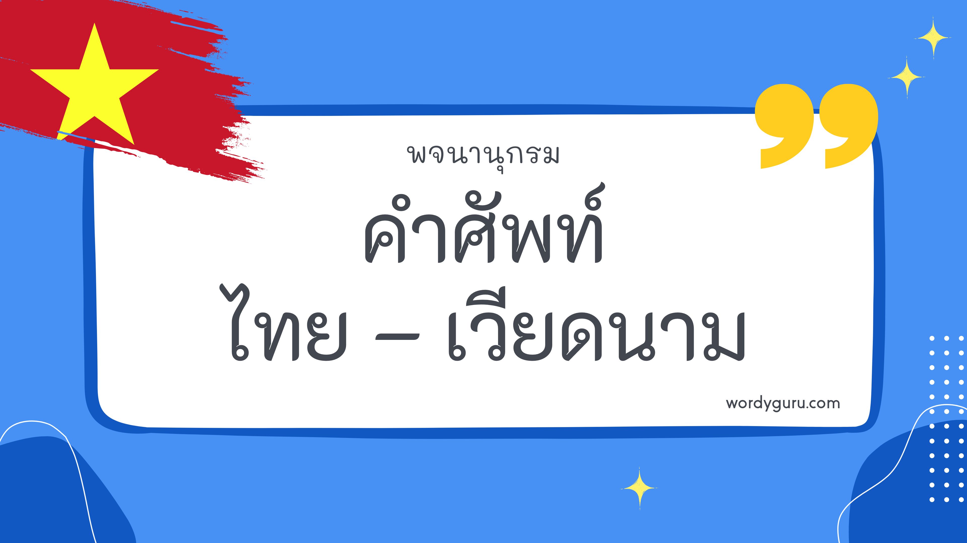 คำศัพท์ภาษาไทย - เวียดนาม 200 คำ ที่นิยมใช้ พบเห็นบ่อย ในชีวิตประจำวัน