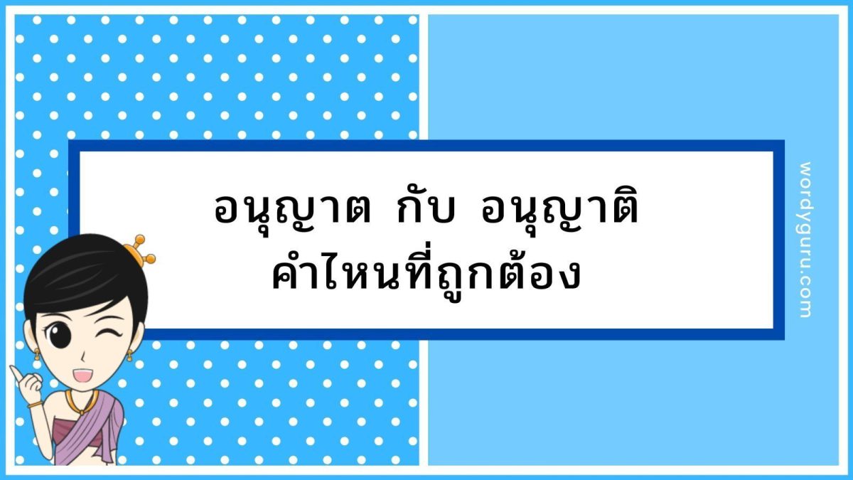 อนุญาต หรือ อนุญาติ คำไหนเขียนถูกต้อง เปรียบเทียบการสะกดคำภาษาไทย