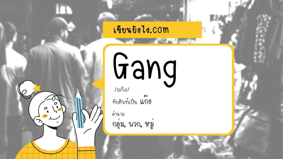 คำว่า "แก๊ง" หมายถึง กลุ่มคนที่ตั้งเป็นก๊กเป็นเหล่า (มักใช้ในความหมายไม่ดี) เช่น แก๊งโจร แก๊งอันธพาล เป็นต้น