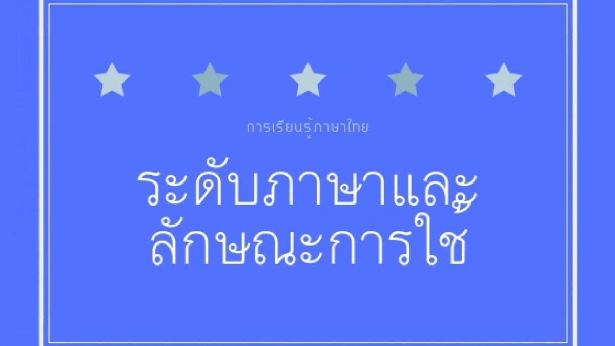 การใช้ภาษาไทยจะมีการใช้ตามระดับของภาษา ซึ่งถือว่าเป็นส่วนหนึ่งของวัฒนธรรมการใช้ภาษาที่มีความสำคัญ เนื่องจากระดับของภาษาไทยมีความแตกต่างกันหลายระดับ โดยจะต้องคำนึงถึงความสัมพันธ์ระหว่างผู้สงสารและผู้รับสาร โอกาส และกาลเทศะ เพื่อให้การสื่อสารสัมฤทธิ์ผล จึงควรคำนึงถึงระดับของภาษา ซึ่งมีการแบ่งระดับภาษาไว้หลากหลายแบบ ในวันนี้จะขออธิบายการแบ่งระดับของภาษาไทยเป็น2ระดับหลักและระดับย่อยใน2ระดับนั้น ดังนี้